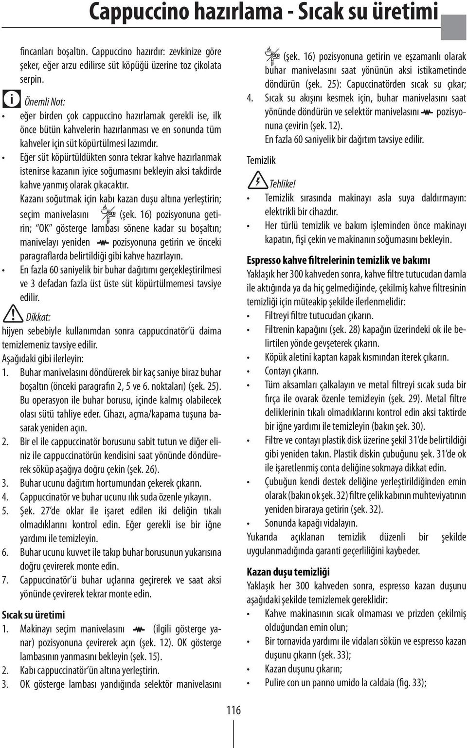 Eğer süt köpürtüldükten sonra tekrar kahve hazırlanmak istenirse kazanın iyice soğumasını bekleyin aksi takdirde kahve yanmış olarak çıkacaktır.