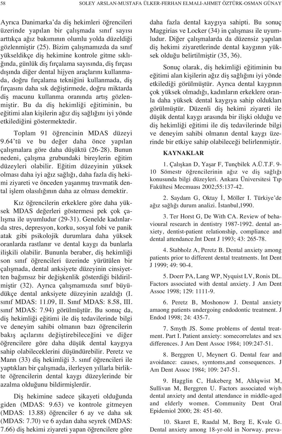 Bizim çal şmam zda da s n f yükseldikçe diş hekimine kontrole gitme s kl - ğ nda, günlük diş f rçalama say s nda, diş f rças d ş nda diğer dental hijyen araçlar n kullanmada, doğru f rçalama