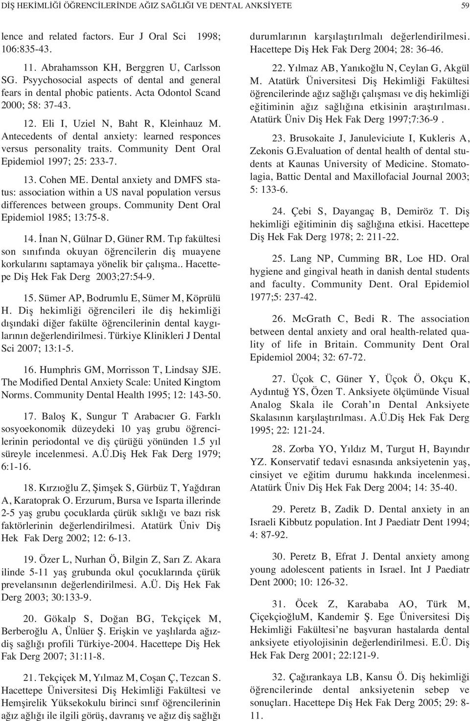 Antecedents of dental anxiety: learned responces versus personality traits. Community Dent Oral Epidemiol 1997; 25: 233-7. 13. Cohen ME.