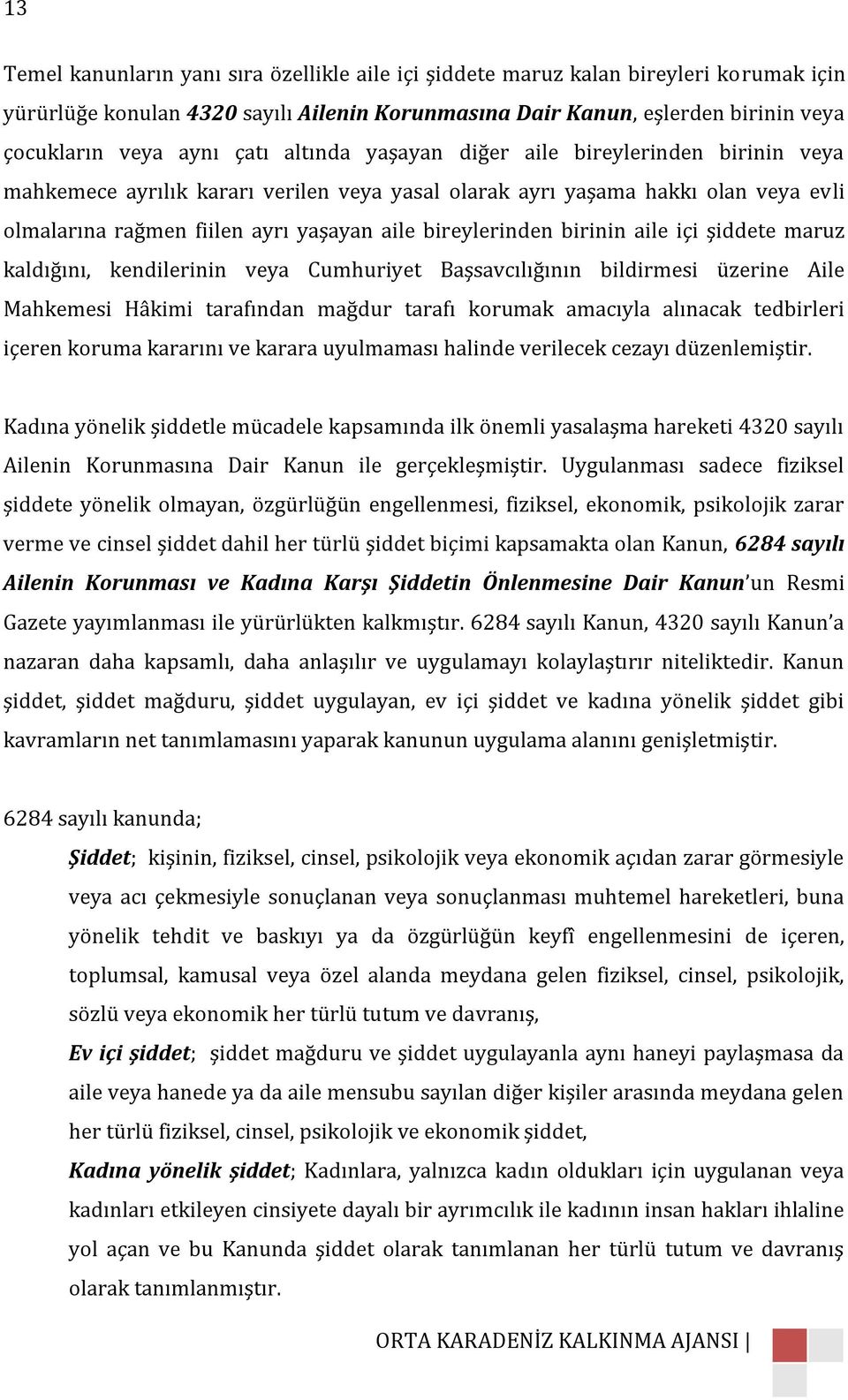 birinin aile içi şiddete maruz kaldığını, kendilerinin veya Cumhuriyet Başsavcılığının bildirmesi üzerine Aile Mahkemesi Hâkimi tarafından mağdur tarafı korumak amacıyla alınacak tedbirleri içeren