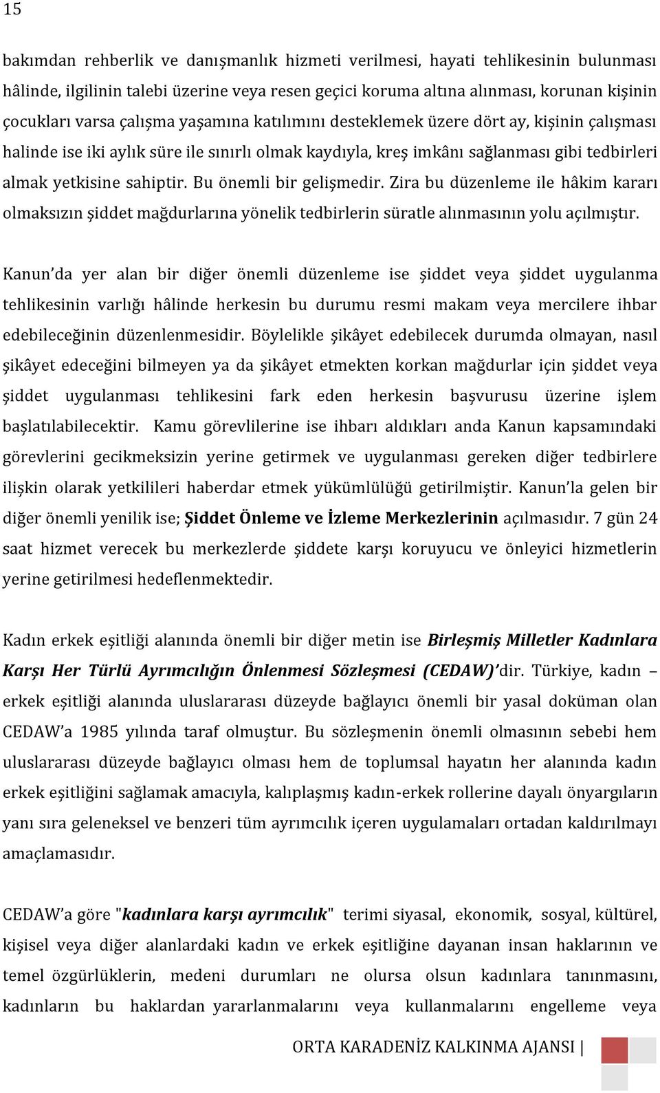 Bu önemli bir gelişmedir. Zira bu düzenleme ile hâkim kararı olmaksızın şiddet mağdurlarına yönelik tedbirlerin süratle alınmasının yolu açılmıştır.