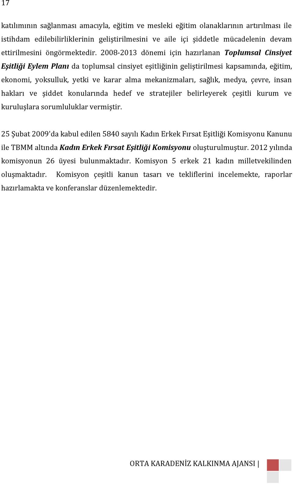 2008-2013 dönemi için hazırlanan Toplumsal Cinsiyet Eşitliği Eylem Planı da toplumsal cinsiyet eşitliğinin geliştirilmesi kapsamında, eğitim, ekonomi, yoksulluk, yetki ve karar alma mekanizmaları,