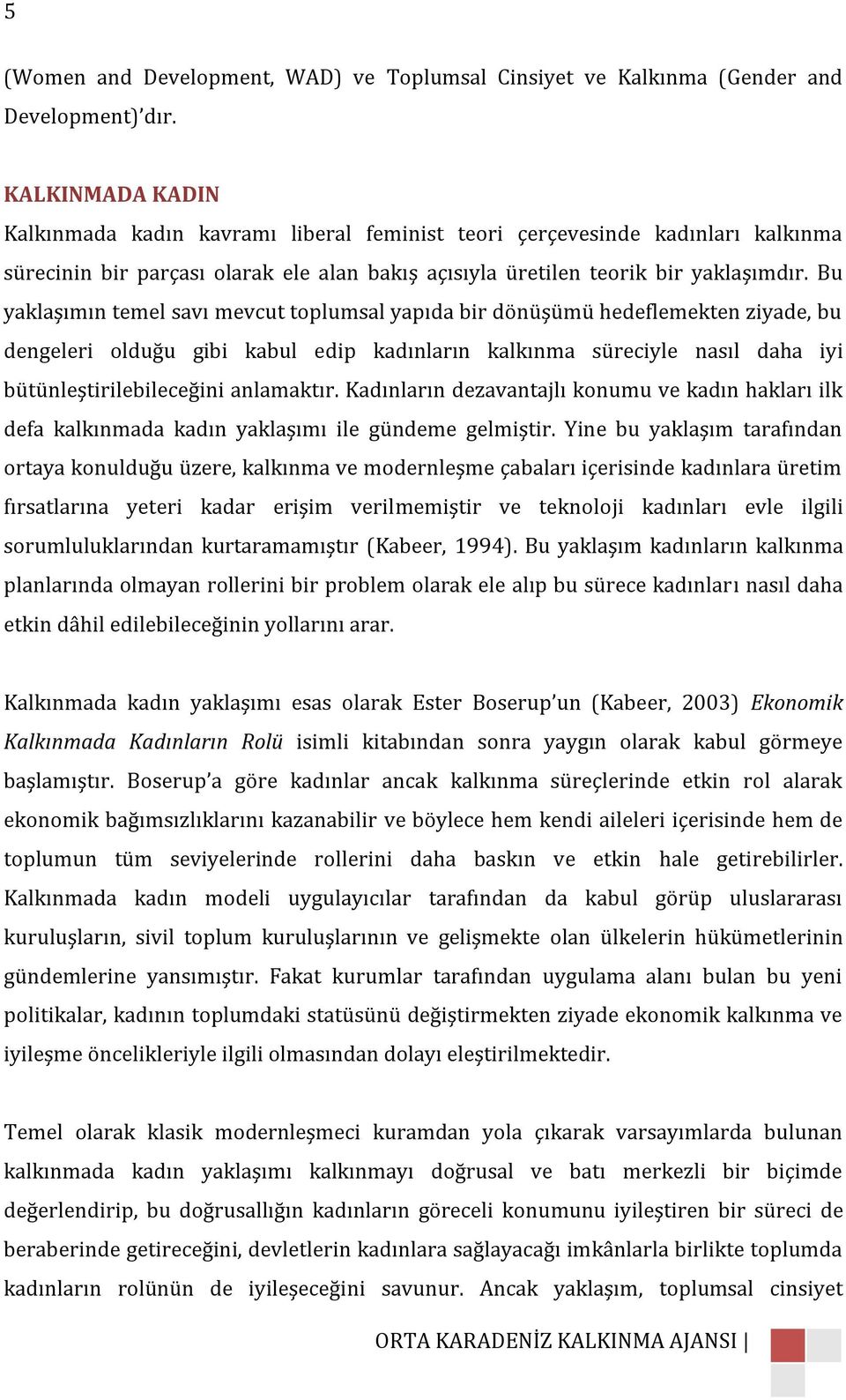 Bu yaklaşımın temel savı mevcut toplumsal yapıda bir dönüşümü hedeflemekten ziyade, bu dengeleri olduğu gibi kabul edip kadınların kalkınma süreciyle nasıl daha iyi bütünleştirilebileceğini