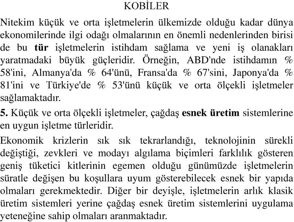 Örneğin, ABD'nde istihdamın % 58'ini, Almanya'da % 64'ünü, Fransa'da % 67'sini, Japonya'da % 81'ini ve Türkiye'de % 53'ünü küçük ve orta ölçekli işletmeler sağlamaktadır. 5. Küçük ve orta ölçekli işletmeler, çağdaş esnek üretim sistemlerine en uygun işletme türleridir.