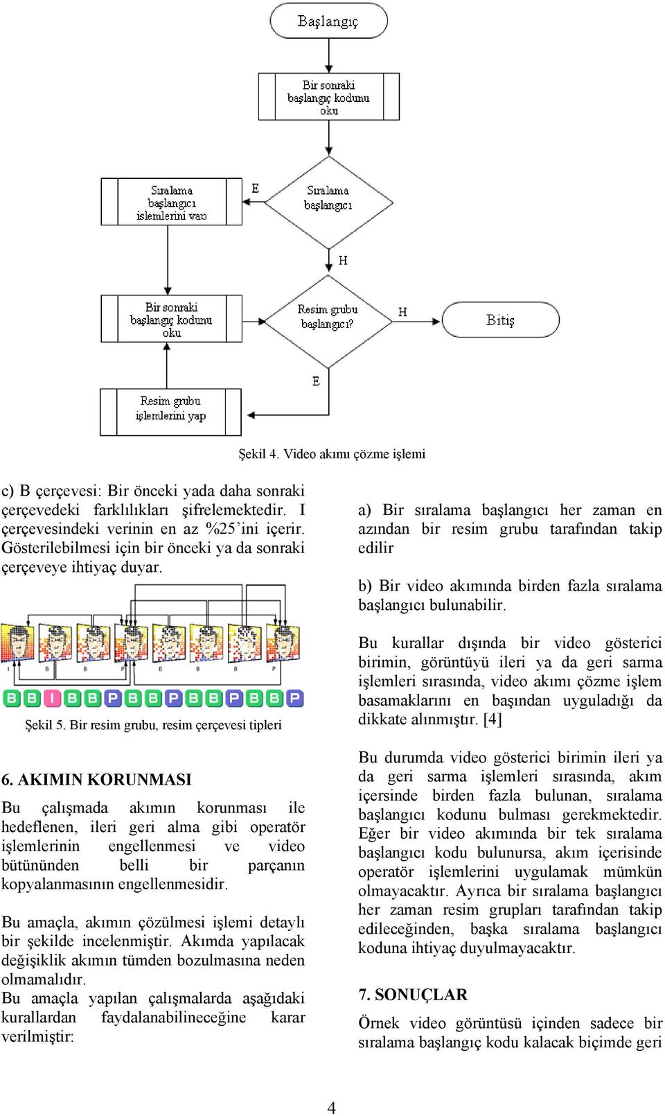 AKIMIN KORUNMASI Bu çalışmada akımın korunması ile hedeflenen, ileri geri alma gibi operatör işlemlerinin engellenmesi ve video bütününden belli bir parçanın kopyalanmasının engellenmesidir.