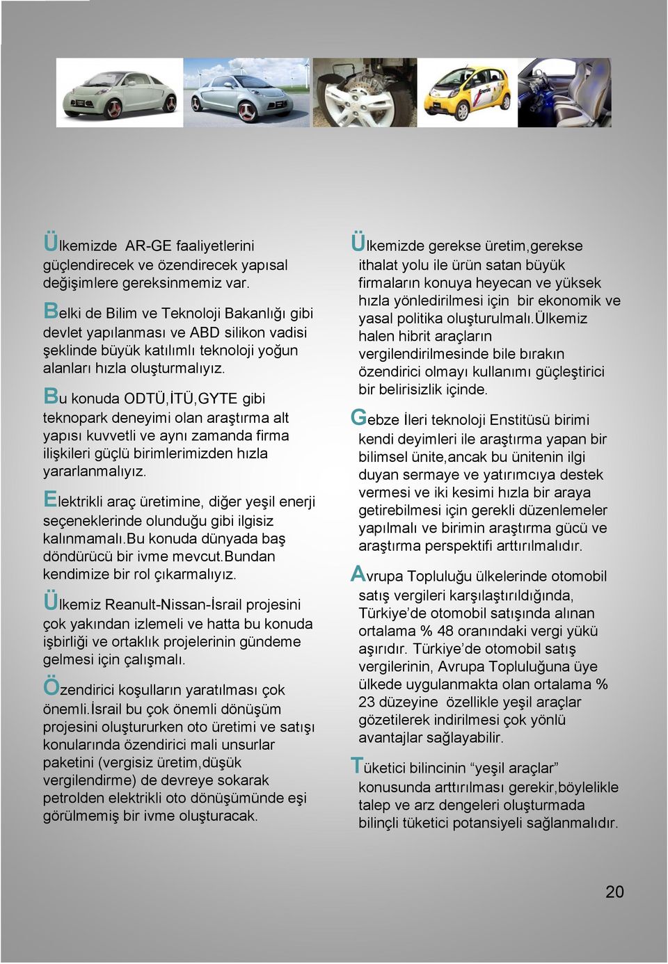 Bu konuda ODTÜ,İTÜ,GYTE gibi teknopark deneyimi olan araştırma alt yapısı kuvvetli ve aynı zamanda firma ilişkileri güçlü birimlerimizden hızla yararlanmalıyız.