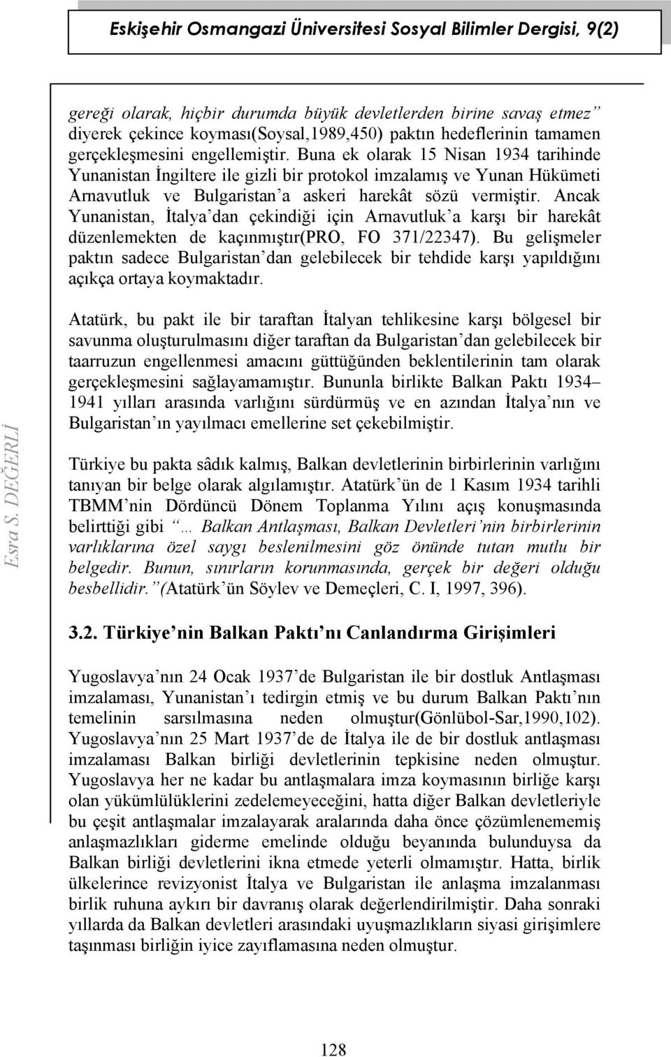 Ancak Yunanistan, İtalya dan çekindiği için Arnavutluk a karşı bir harekât düzenlemekten de kaçınmıştır(pro, FO 371/22347).