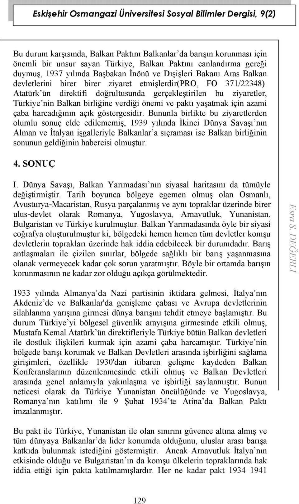 Atatürk ün direktifi doğrultusunda gerçekleştirilen bu ziyaretler, Türkiye nin Balkan birliğine verdiği önemi ve paktı yaşatmak için azami çaba harcadığının açık göstergesidir.