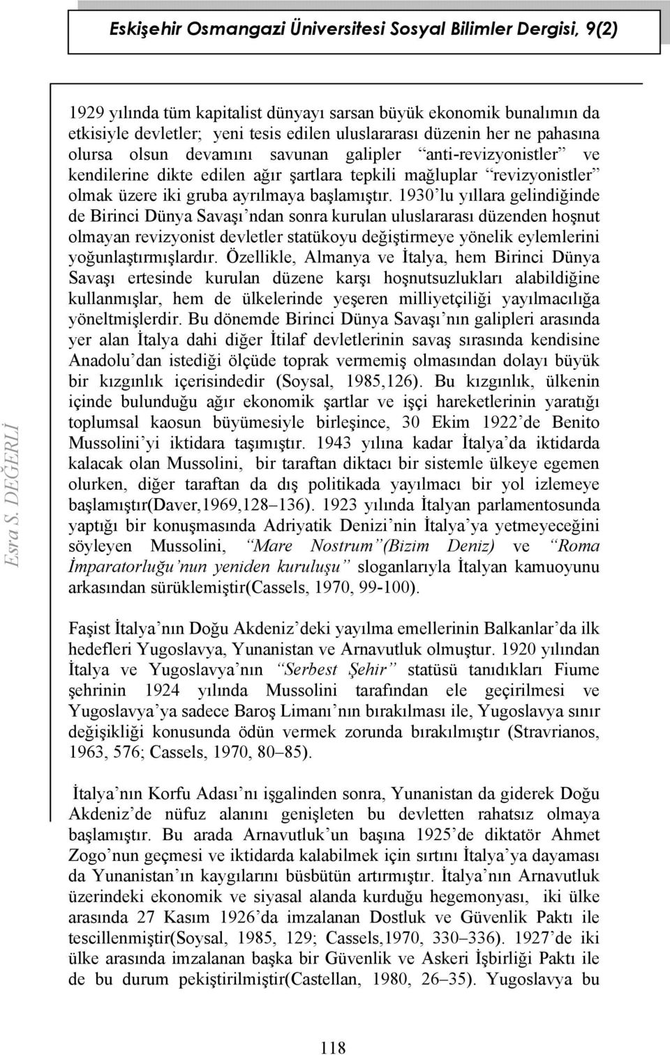 1930 lu yıllara gelindiğinde de Birinci Dünya Savaşı ndan sonra kurulan uluslararası düzenden hoşnut olmayan revizyonist devletler statükoyu değiştirmeye yönelik eylemlerini yoğunlaştırmışlardır.