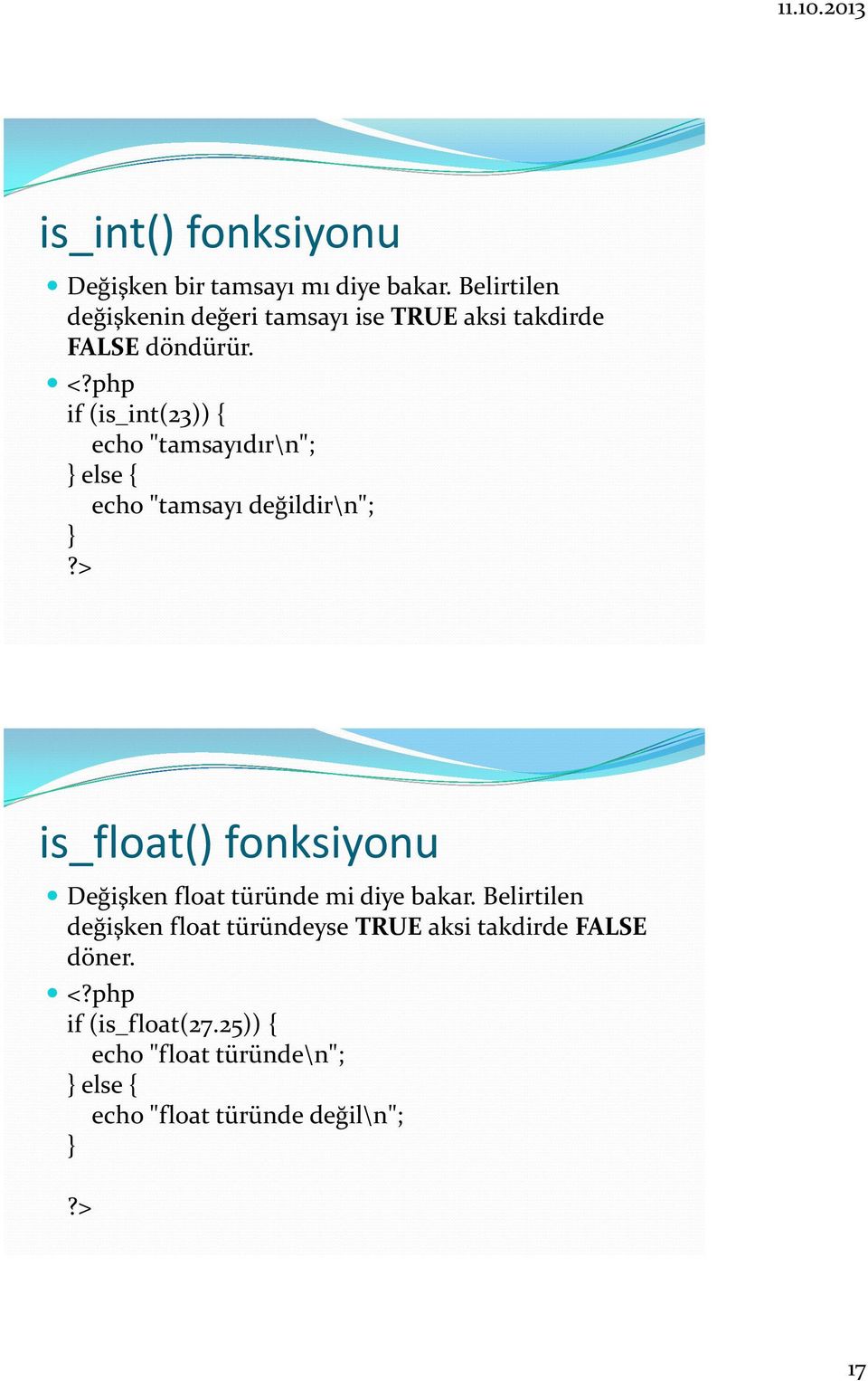 if (is_int(23)) { echo "tamsayıdır\n"; } else { echo "tamsayı değildir\n"; } is_float() fonksiyonu