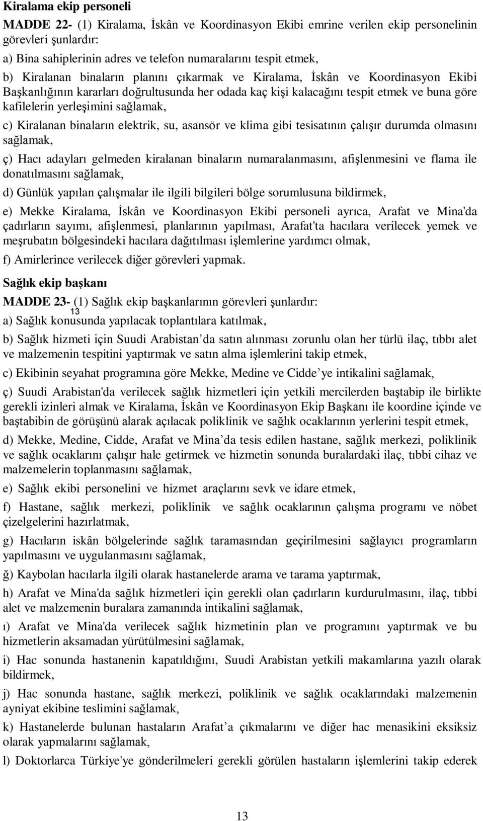 Kiralanan binaların elektrik, su, asansör ve klima gibi tesisatının çalışır durumda olmasını ç) Hacı adayları gelmeden kiralanan binaların numaralanmasını, afişlenmesini ve flama ile donatılmasını d)