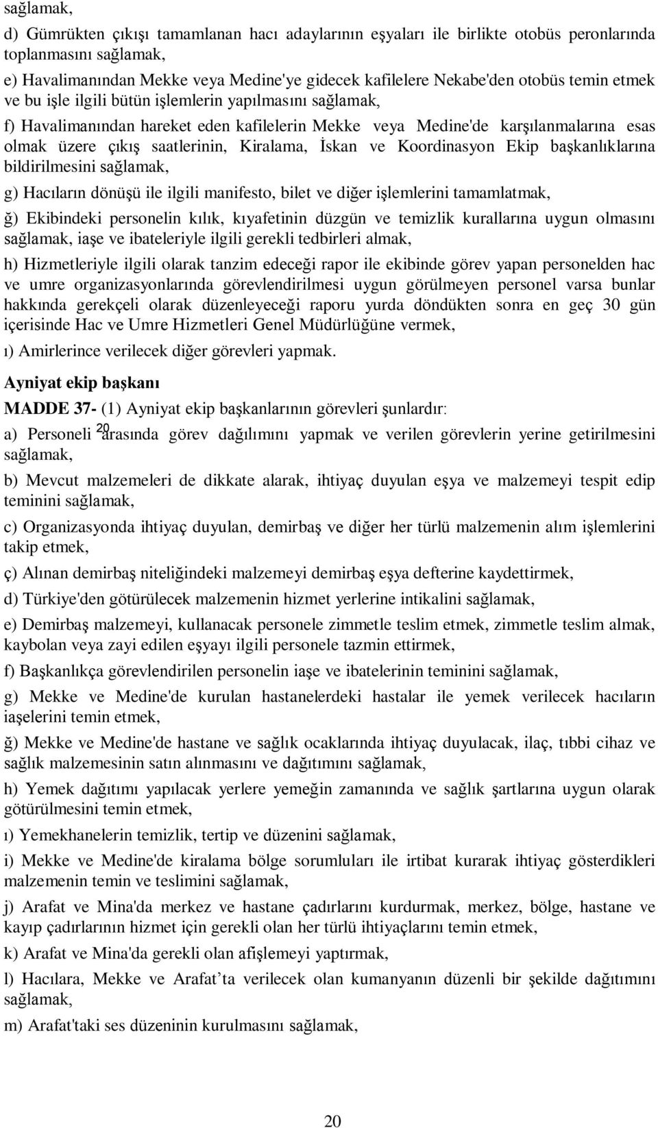 başkanlıklarına bildirilmesini g) Hacıların dönüşü ile ilgili manifesto, bilet ve diğer işlemlerini tamamlatmak, ğ) Ekibindeki personelin kılık, kıyafetinin düzgün ve temizlik kurallarına uygun