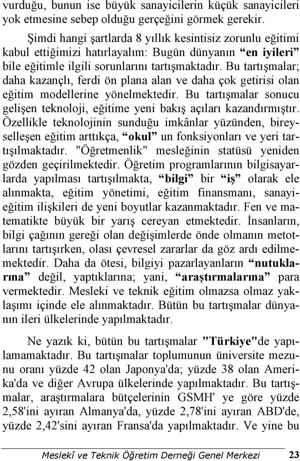 Bu tartışmalar; daha kazançlı, ferdi ön plana alan ve daha çok getirisi olan eğitim modellerine yönelmektedir. Bu tartışmalar sonucu gelişen teknoloji, eğitime yeni bakış açıları kazandırmıştır.