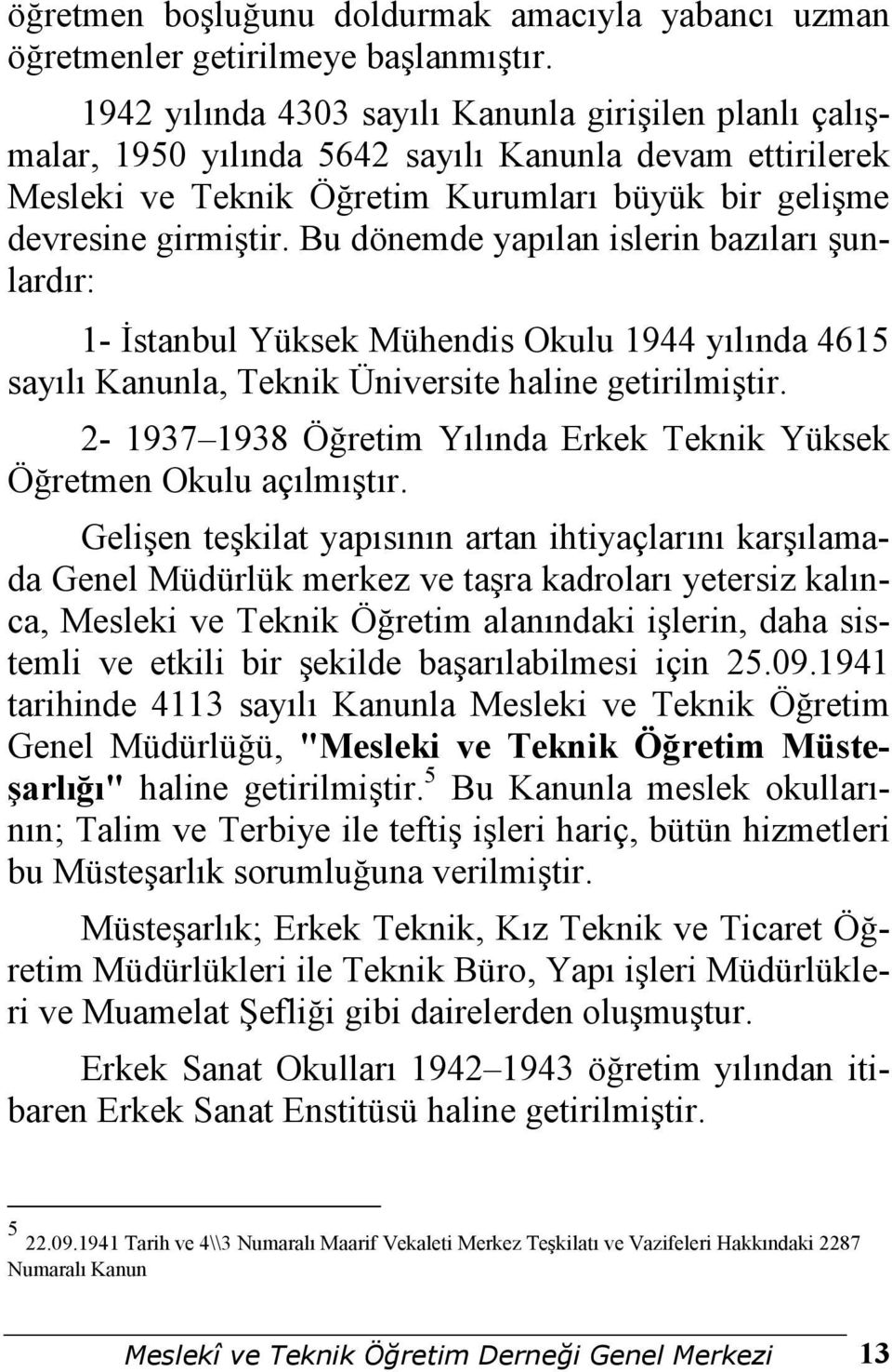 Bu dönemde yapılan islerin bazıları şunlardır: 1- Đstanbul Yüksek Mühendis Okulu 1944 yılında 4615 sayılı Kanunla, Teknik Üniversite haline getirilmiştir.
