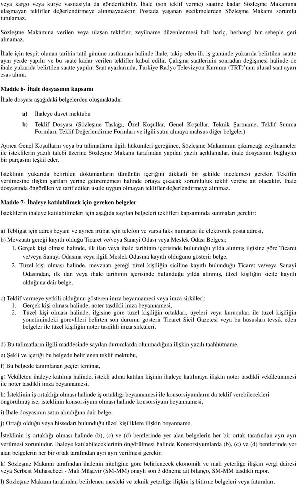 İhale için tespit olunan tarihin tatil gününe rastlaması halinde ihale, takip eden ilk iş gününde yukarıda belirtilen saatte aynı yerde yapılır ve bu saate kadar verilen teklifler kabul edilir.