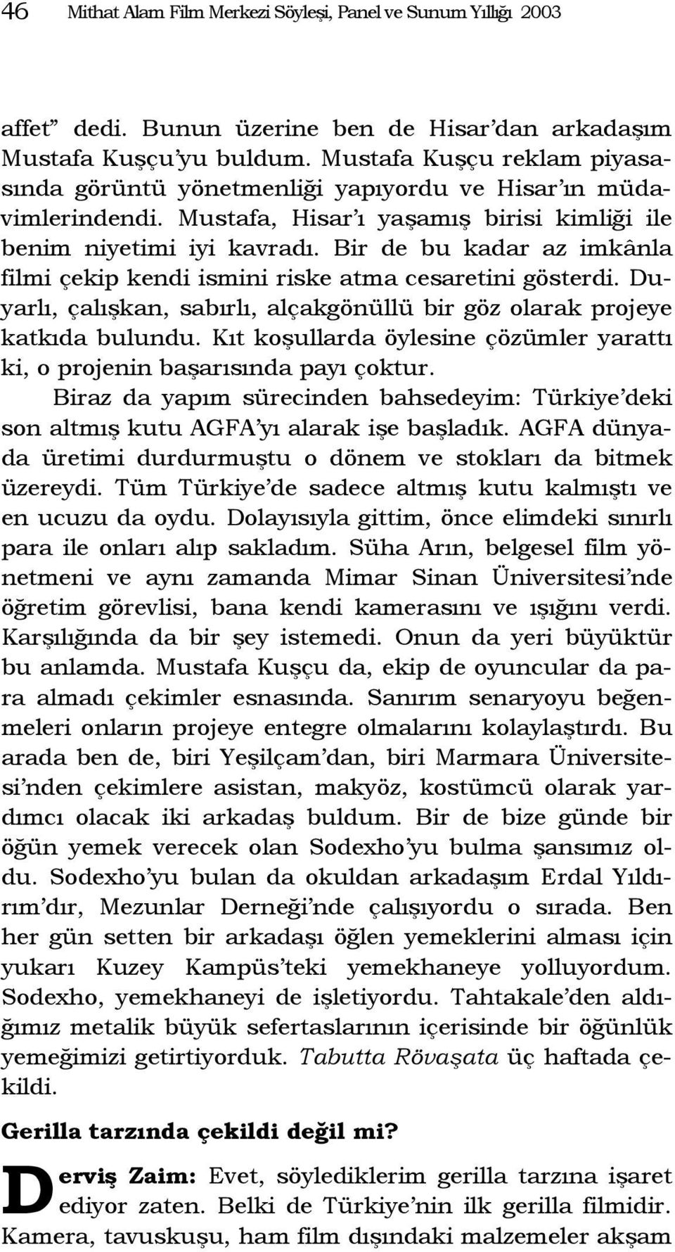 Bir de bu kadar az imkânla filmi çekip kendi ismini riske atma cesaretini gösterdi. Duyarlı, çalışkan, sabırlı, alçakgönüllü bir göz olarak projeye katkıda bulundu.