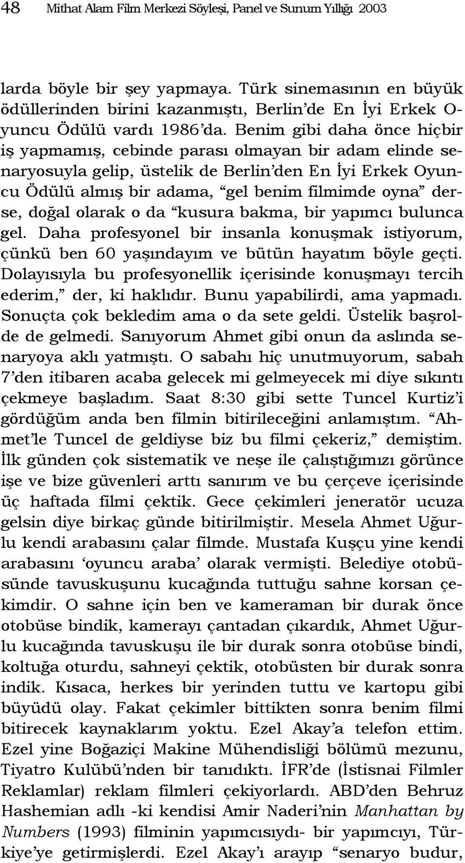 Benim gibi daha önce hiçbir iş yapmamış, cebinde parası olmayan bir adam elinde senaryosuyla gelip, üstelik de Berlin den En İyi Erkek Oyuncu Ödülü almış bir adama, gel benim filmimde oyna derse,