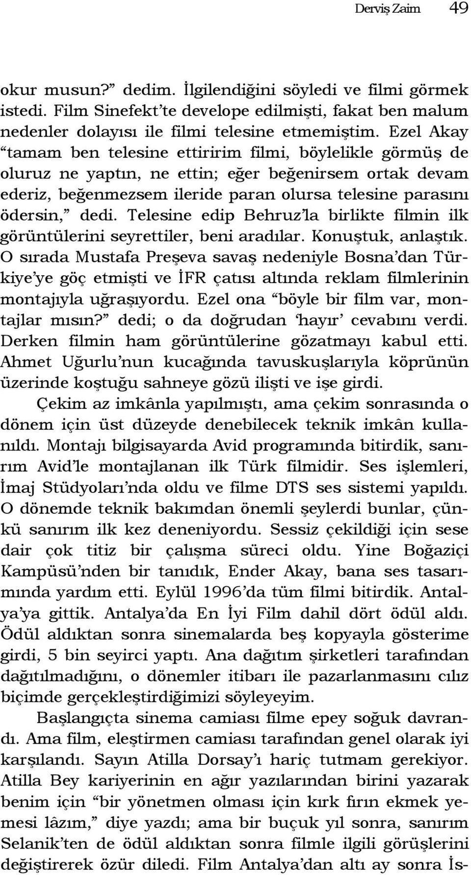 Telesine edip Behruz la birlikte filmin ilk görüntülerini seyrettiler, beni aradılar. Konuştuk, anlaştık.