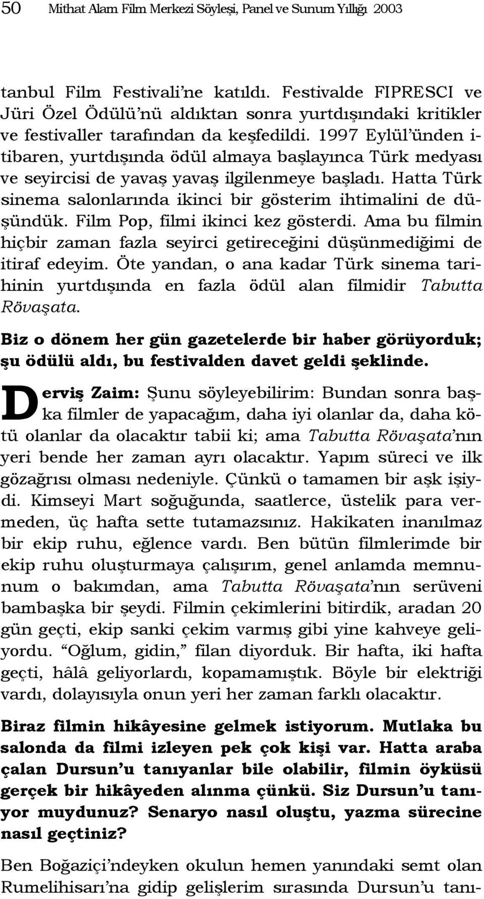 1997 Eylül ünden i- tibaren, yurtdışında ödül almaya başlayınca Türk medyası ve seyircisi de yavaş yavaş ilgilenmeye başladı. Hatta Türk sinema salonlarında ikinci bir gösterim ihtimalini de düşündük.