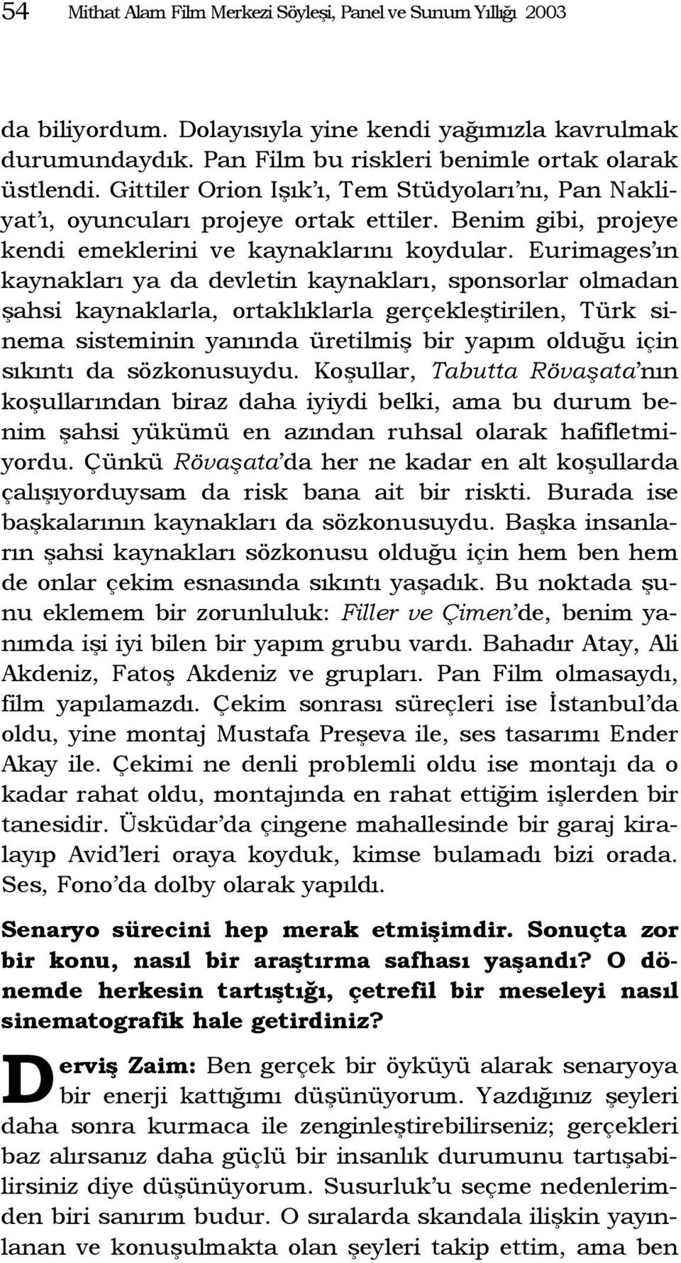 Eurimages ın kaynakları ya da devletin kaynakları, sponsorlar olmadan şahsi kaynaklarla, ortaklıklarla gerçekleştirilen, Türk sinema sisteminin yanında üretilmiş bir yapım olduğu için sıkıntı da