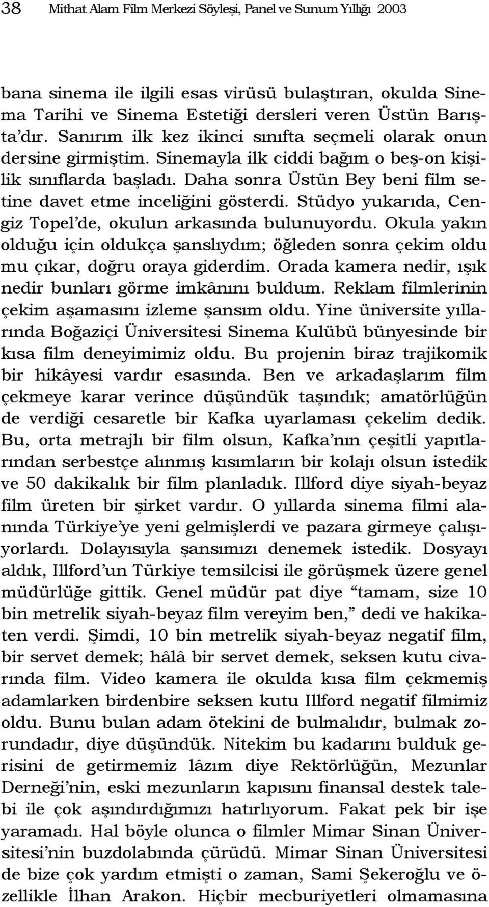 Daha sonra Üstün Bey beni film setine davet etme inceliğini gösterdi. Stüdyo yukarıda, Cengiz Topel de, okulun arkasında bulunuyordu.