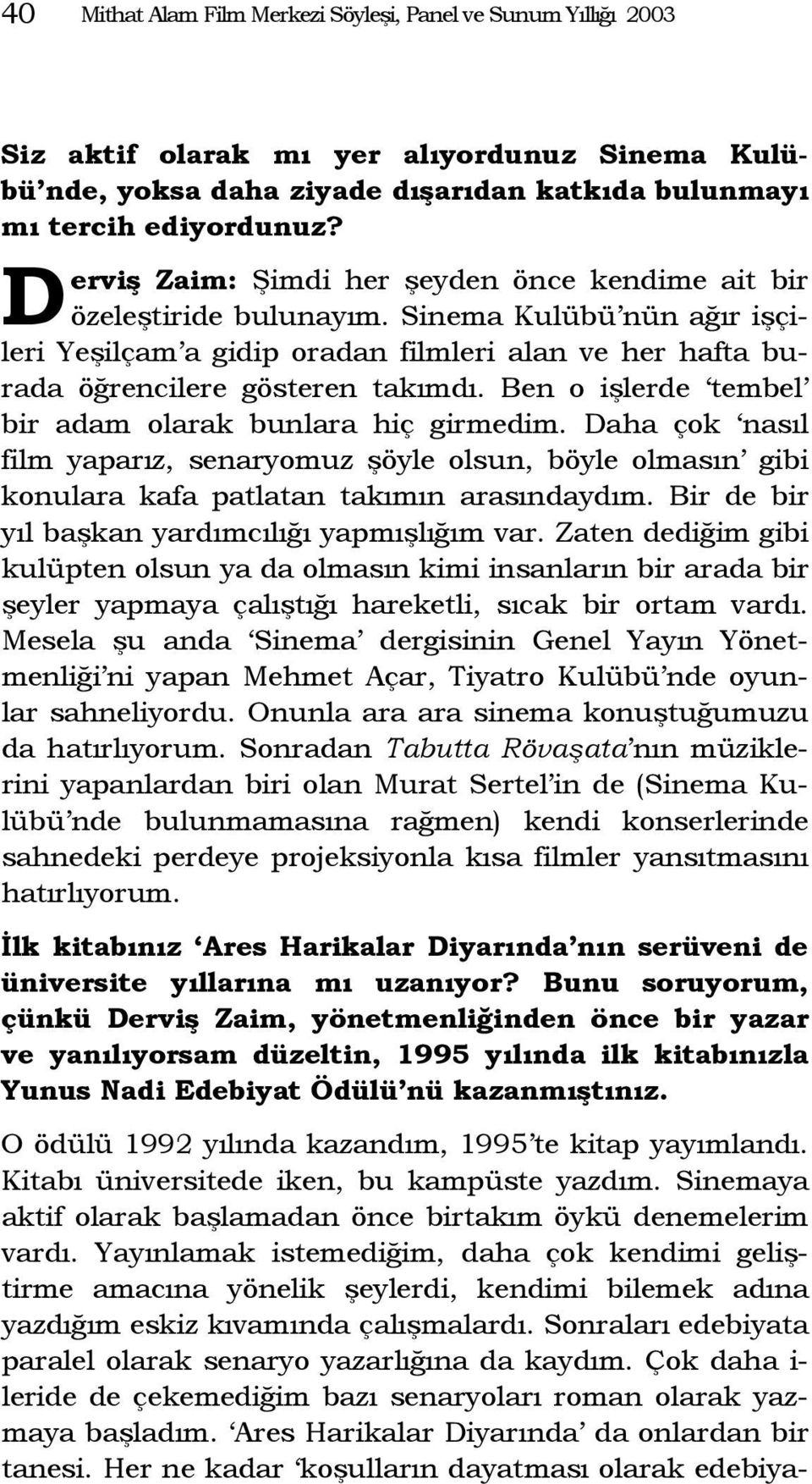 Ben o işlerde tembel bir adam olarak bunlara hiç girmedim. Daha çok nasıl film yaparız, senaryomuz şöyle olsun, böyle olmasın gibi konulara kafa patlatan takımın arasındaydım.