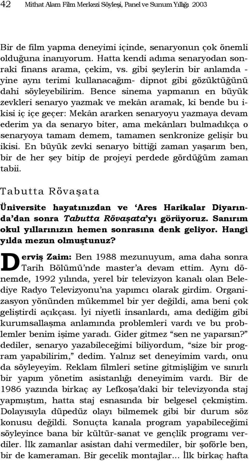 Bence sinema yapmanın en büyük zevkleri senaryo yazmak ve mekân aramak, ki bende bu i- kisi iç içe geçer: Mekân ararken senaryoyu yazmaya devam ederim ya da senaryo biter, ama mekânları bulmadıkça o