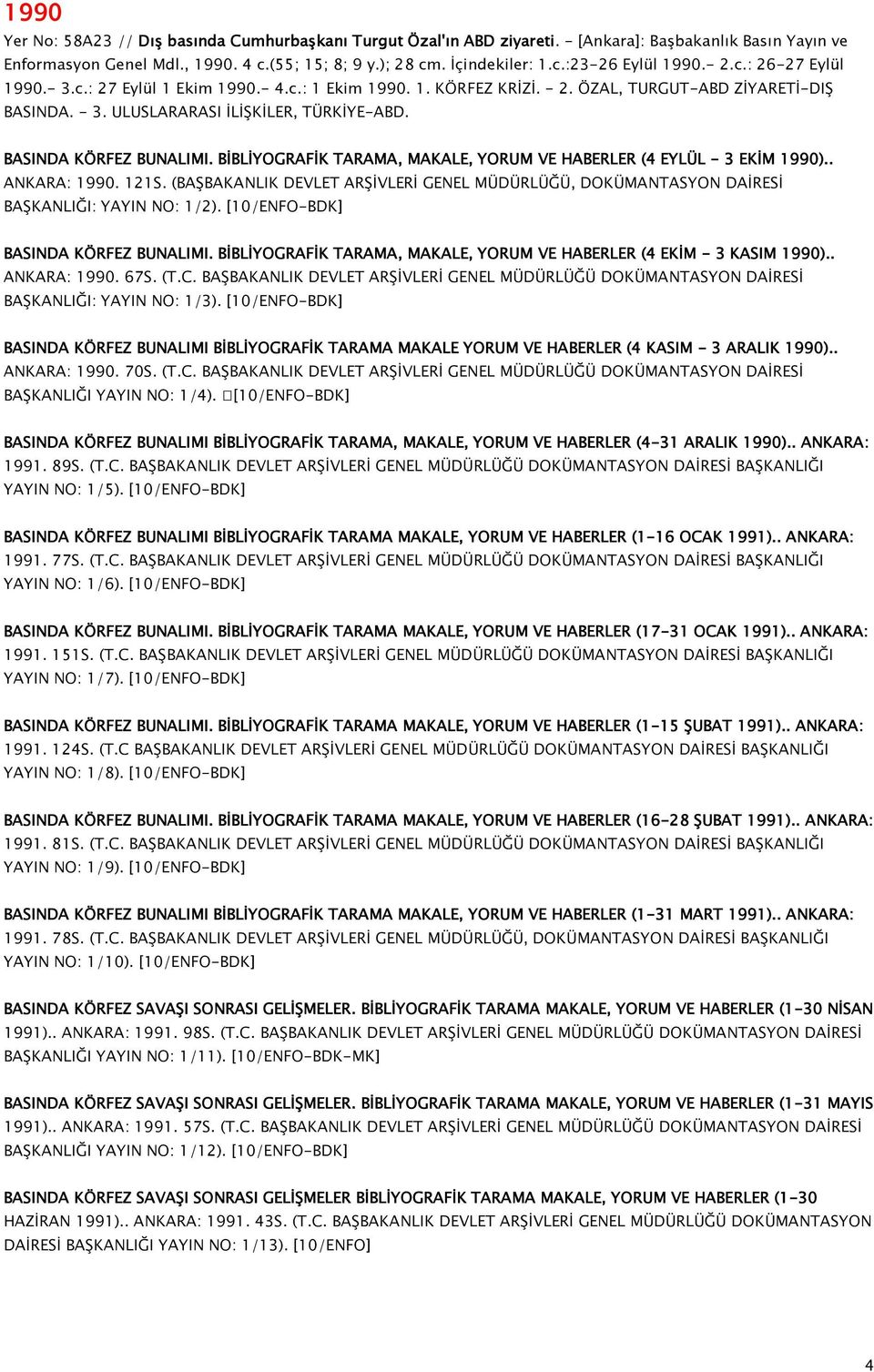 BİBLİYOGRAFİK TARAMA, MAKALE, YORUM VE HABERLER (4 EYLÜL - 3 EKİM 1990).. ANKARA: 1990. 121S. (BAŞBAKANLIK DEVLET ARŞİVLERİ GENEL MÜDÜRLÜĞÜ, DOKÜMANTASYON DAİRESİ BAŞKANLIĞI: YAYIN NO: 1/2).