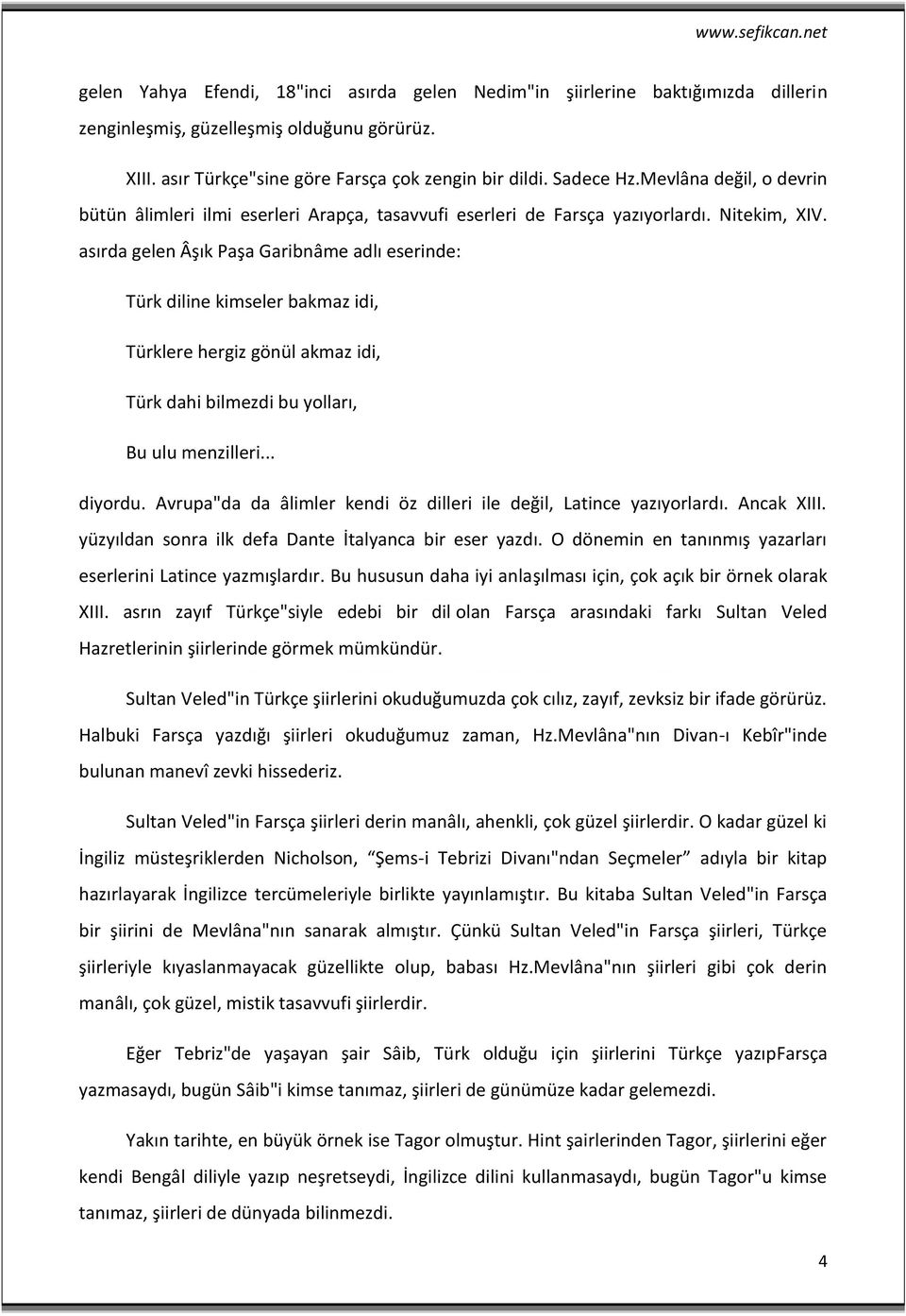 asırda gelen Âşık Paşa Garibnâme adlı eserinde: Türk diline kimseler bakmaz idi, Türklere hergiz gönül akmaz idi, Türk dahi bilmezdi bu yolları, Bu ulu menzilleri... diyordu.