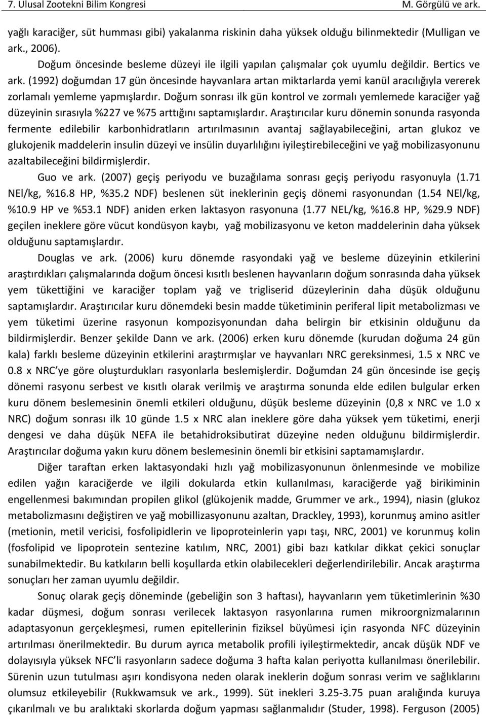 Doğum sonrası ilk gün kontrol ve zormalı yemlemede karaciğer yağ düzeyinin sırasıyla %227 ve %75 arttığını saptamışlardır.