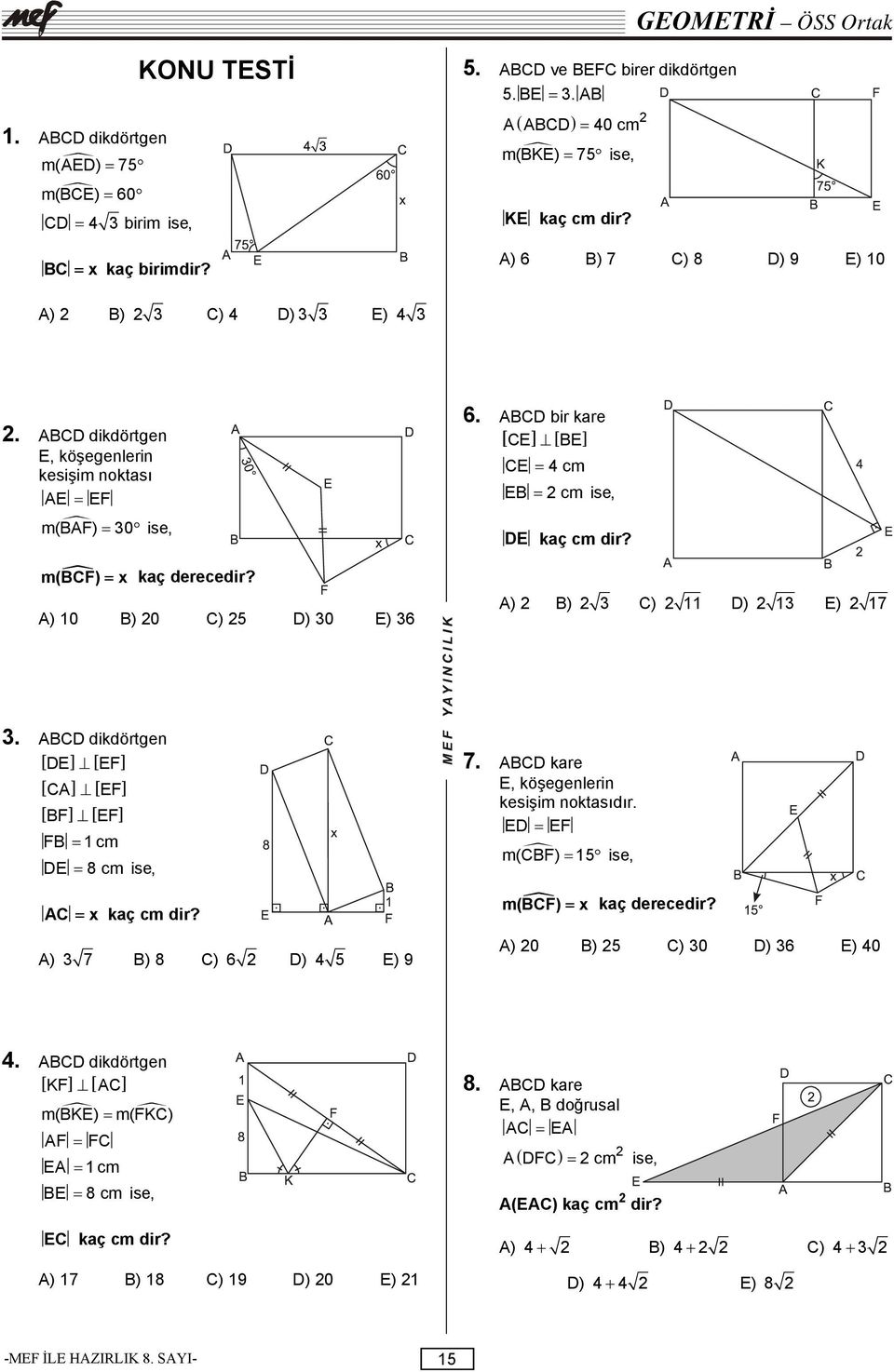 ABCD dikdörtgen E, köşegenlerin kesişim noktası AE = EF m(baf) = 30 ise, m(bcf) = kaç derecedir? A) 0 B) 0 C) 5 D) 30 E) 36 6. ABCD bir kare [ CE] [ BE] CE = 4 cm EB = cm ise, DE kaç cm dir?