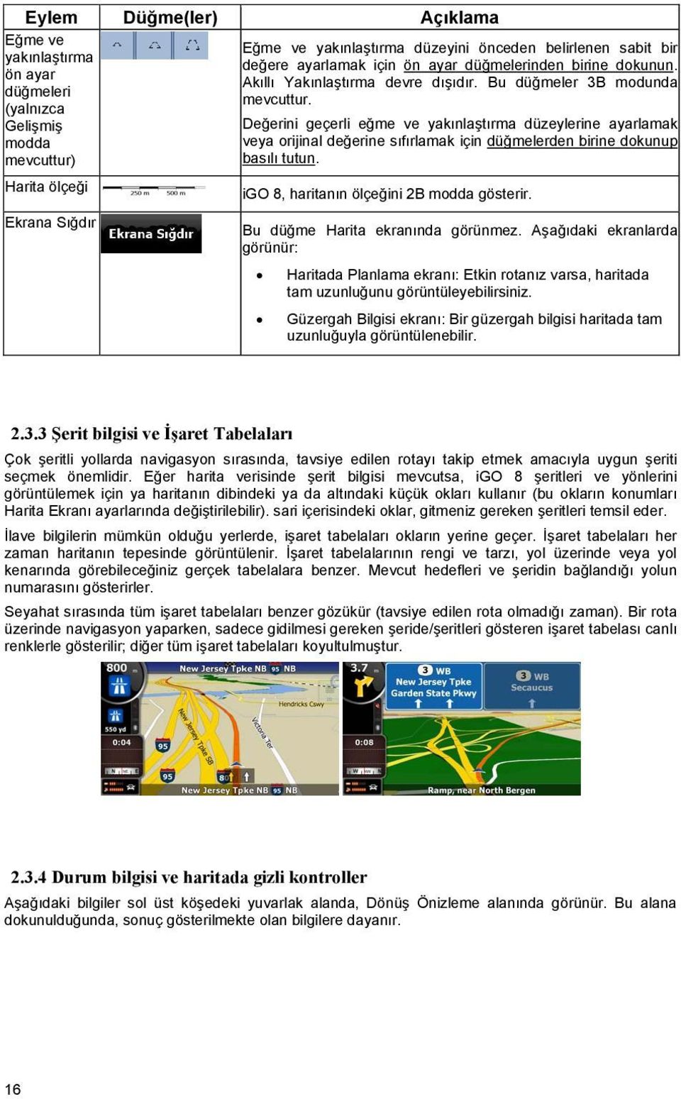 Değerini geçerli eğme ve yakınlaştırma düzeylerine ayarlamak veya orijinal değerine sıfırlamak için düğmelerden birine dokunup basılı tutun. igo 8, haritanın ölçeğini 2B modda gösterir.