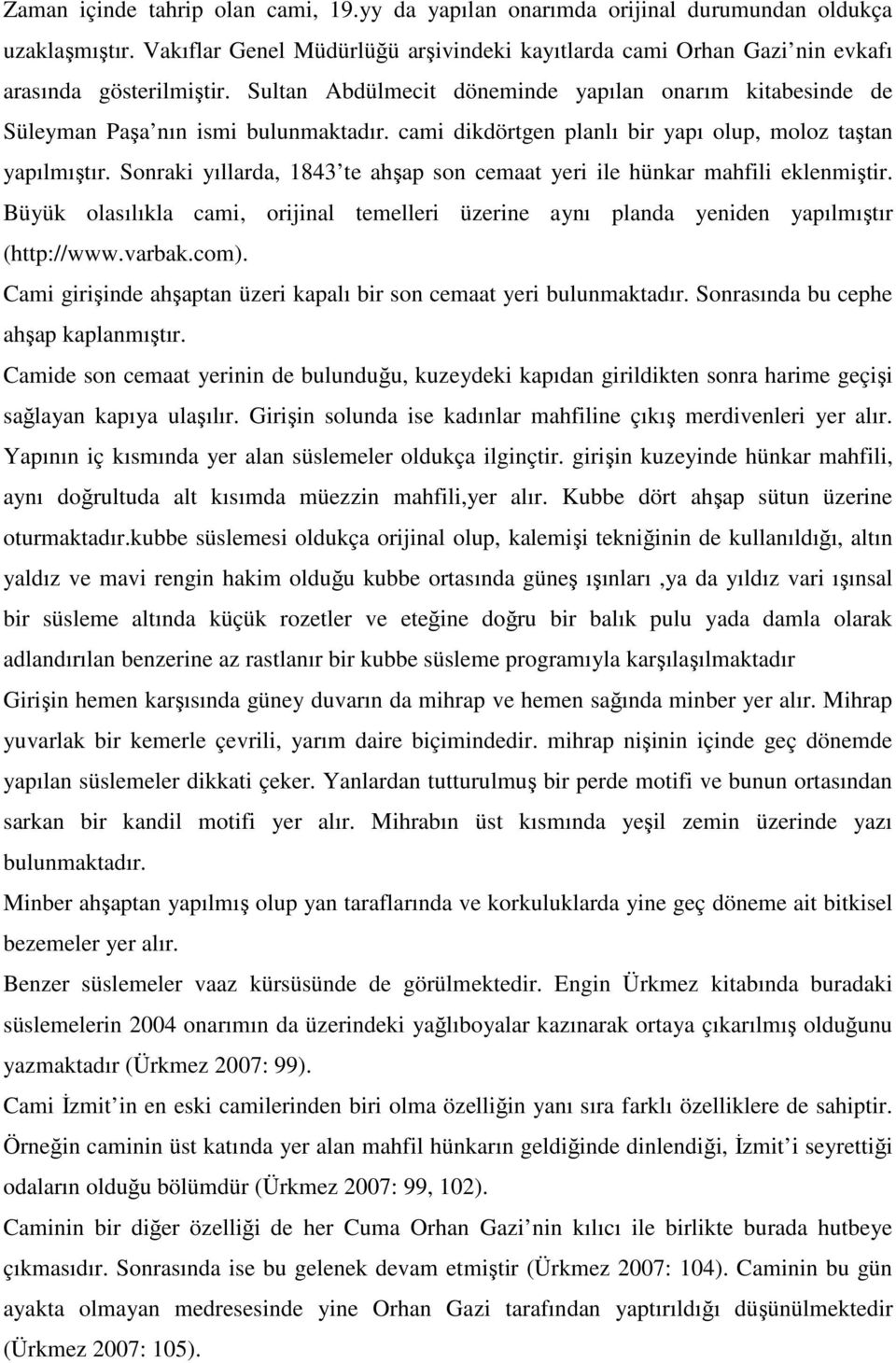 Sonraki yıllarda, 1843 te ahşap son cemaat yeri ile hünkar mahfili eklenmiştir. Büyük olasılıkla cami, orijinal temelleri üzerine aynı planda yeniden yapılmıştır (http://www.varbak.com).