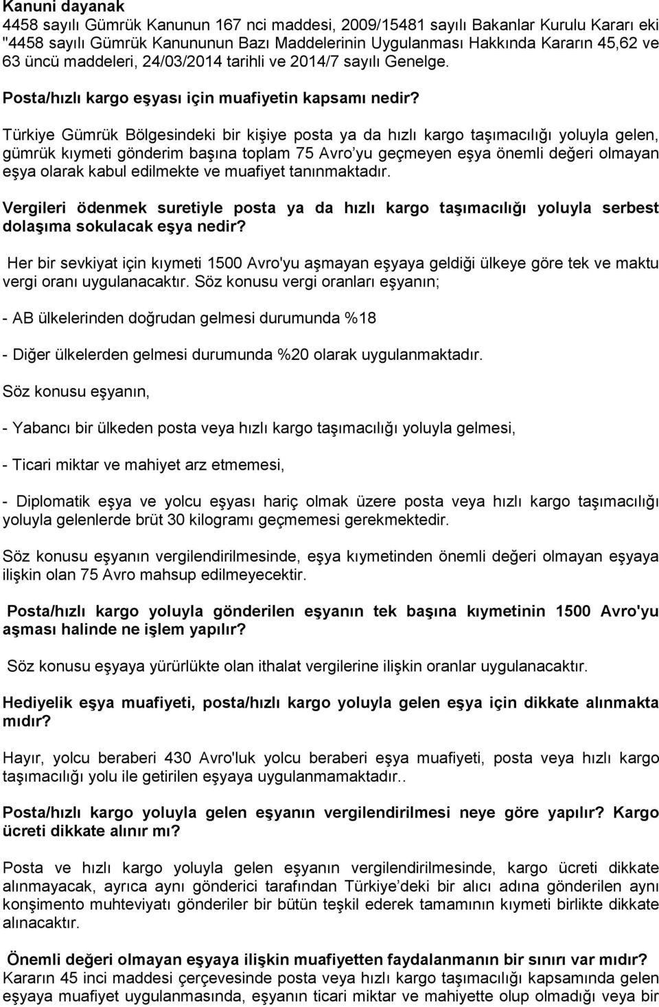 Türkiye Gümrük Bölgesindeki bir kişiye posta ya da hızlı kargo taşımacılığı yoluyla gelen, gümrük kıymeti gönderim başına toplam 75 Avro yu geçmeyen eşya önemli değeri olmayan eşya olarak kabul