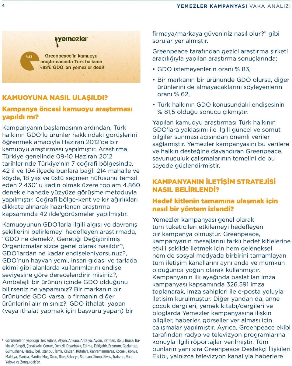 Araştırma, Türkiye genelinde 09-10 Haziran 2012 tarihlerinde Türkiye nin 7 coğrafi bölgesinde, 42 il ve 194 ilçede bunlara bağlı 214 mahalle ve köyde, 18 yaş ve üstü seçmen nüfusunu temsil eden 2.