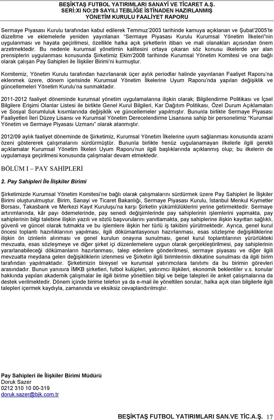 Bu nedenle kurumsal yönetimin kalitesini ortaya çıkaran söz konusu ilkelerde yer alan prensiplerin uygulanması konusunda Şirketimiz Ekim 2008 tarihinde Kurumsal Yönetim Komitesi ve ona bağlı olarak