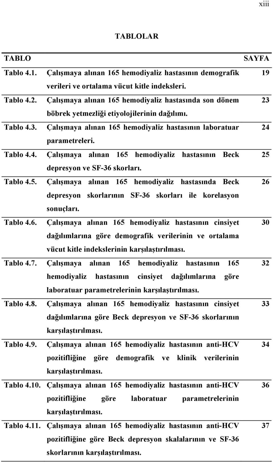 Tablo 4.5. Çalışmaya alınan 165 hemodiyaliz hastasında Beck depresyon skorlarının SF-36 skorları ile korelasyon sonuçları. Tablo 4.6. Çalışmaya alınan 165 hemodiyaliz hastasının cinsiyet dağılımlarına göre demografik verilerinin ve ortalama vücut kitle indekslerinin karşılaştırılması.