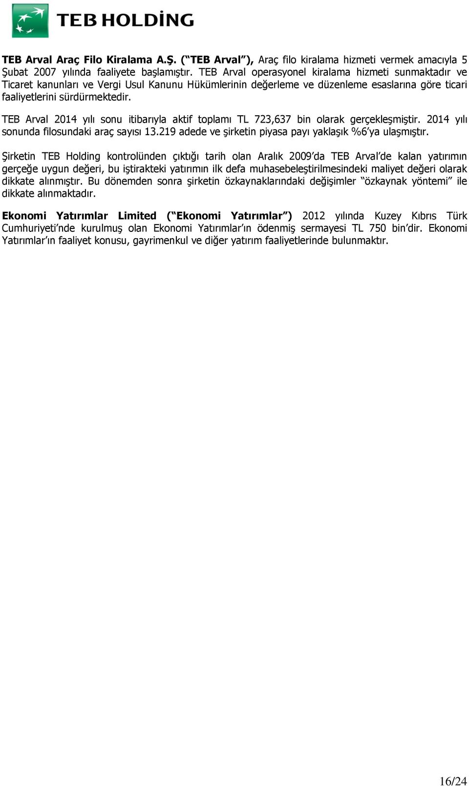 TEB Arval 2014 yılı sonu itibarıyla aktif toplamı TL 723,637 bin olarak gerçekleşmiştir. 2014 yılı sonunda filosundaki araç sayısı 13.219 adede ve şirketin piyasa payı yaklaşık %6 ya ulaşmıştır.