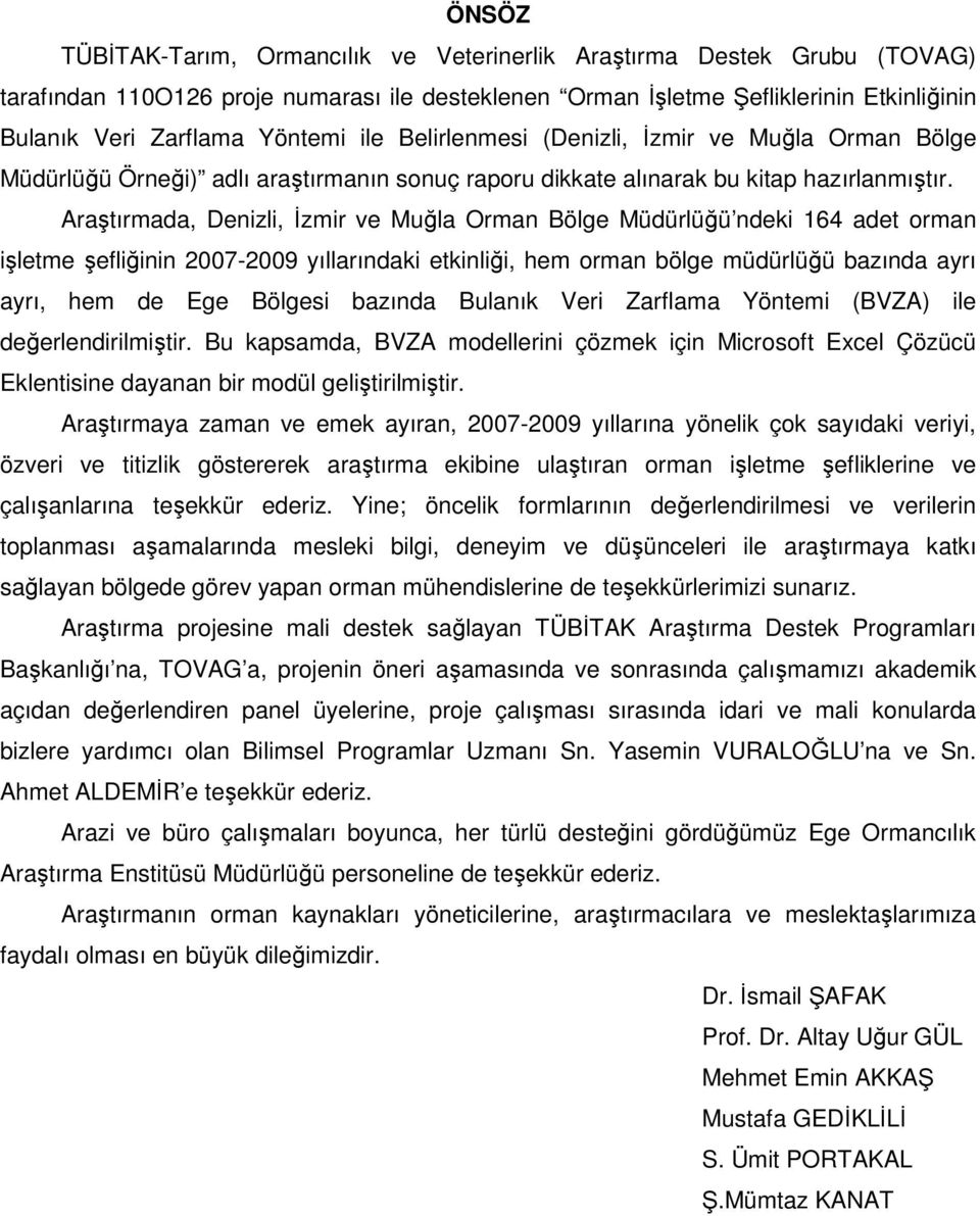 Araştırmada, Denizli, İzmir e Mğla Orman Bölge Müdürlüğü ndeki 164 adet orman işletme şefliğinin 2007-2009 ıllarındaki etkinliği, hem orman bölge müdürlüğü bazında arı arı, hem de Ege Bölgesi bazında