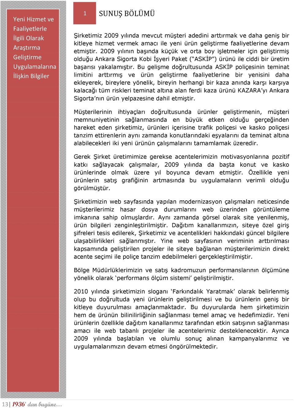 2009 yılının başında küçük ve orta boy işletmeler için geliştirmiş olduğu Ankara Sigorta Kobi İşyeri Paket ( ASKİP ) ürünü ile ciddi bir üretim başarısı yakalamıştır.