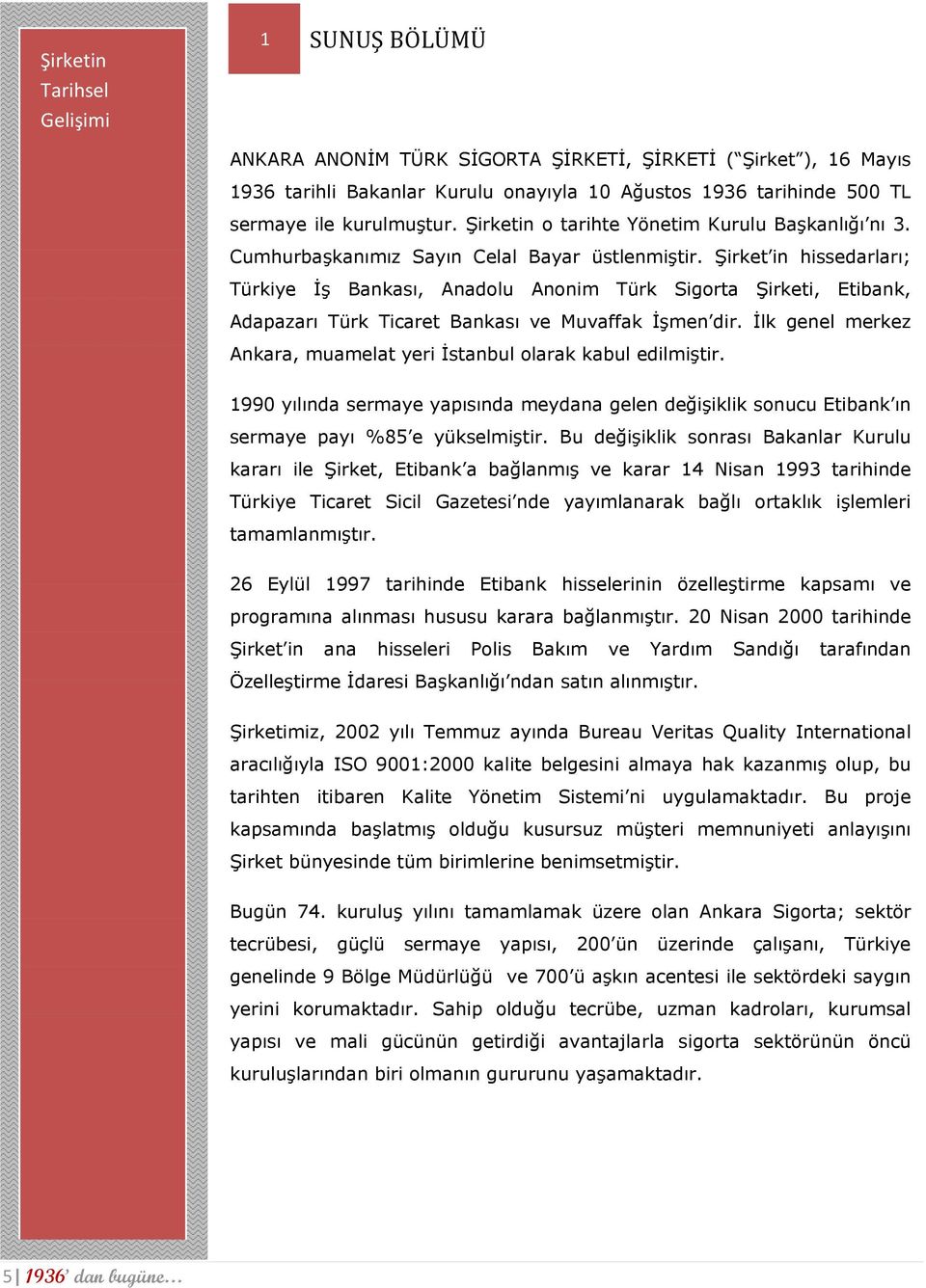 Şirket in hissedarları; Türkiye İş Bankası, Anadolu Anonim Türk Sigorta Şirketi, Etibank, Adapazarı Türk Ticaret Bankası ve Muvaffak İşmen dir.