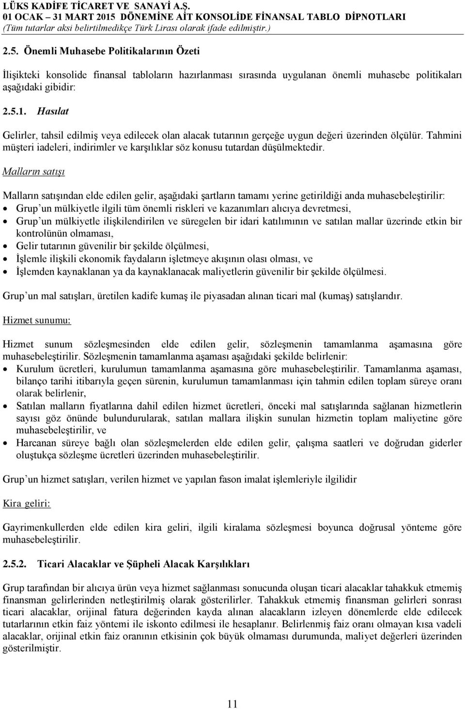 Malların satışı Malların satışından elde edilen gelir, aşağıdaki şartların tamamı yerine getirildiği anda muhasebeleştirilir: Grup un mülkiyetle ilgili tüm önemli riskleri ve kazanımları alıcıya