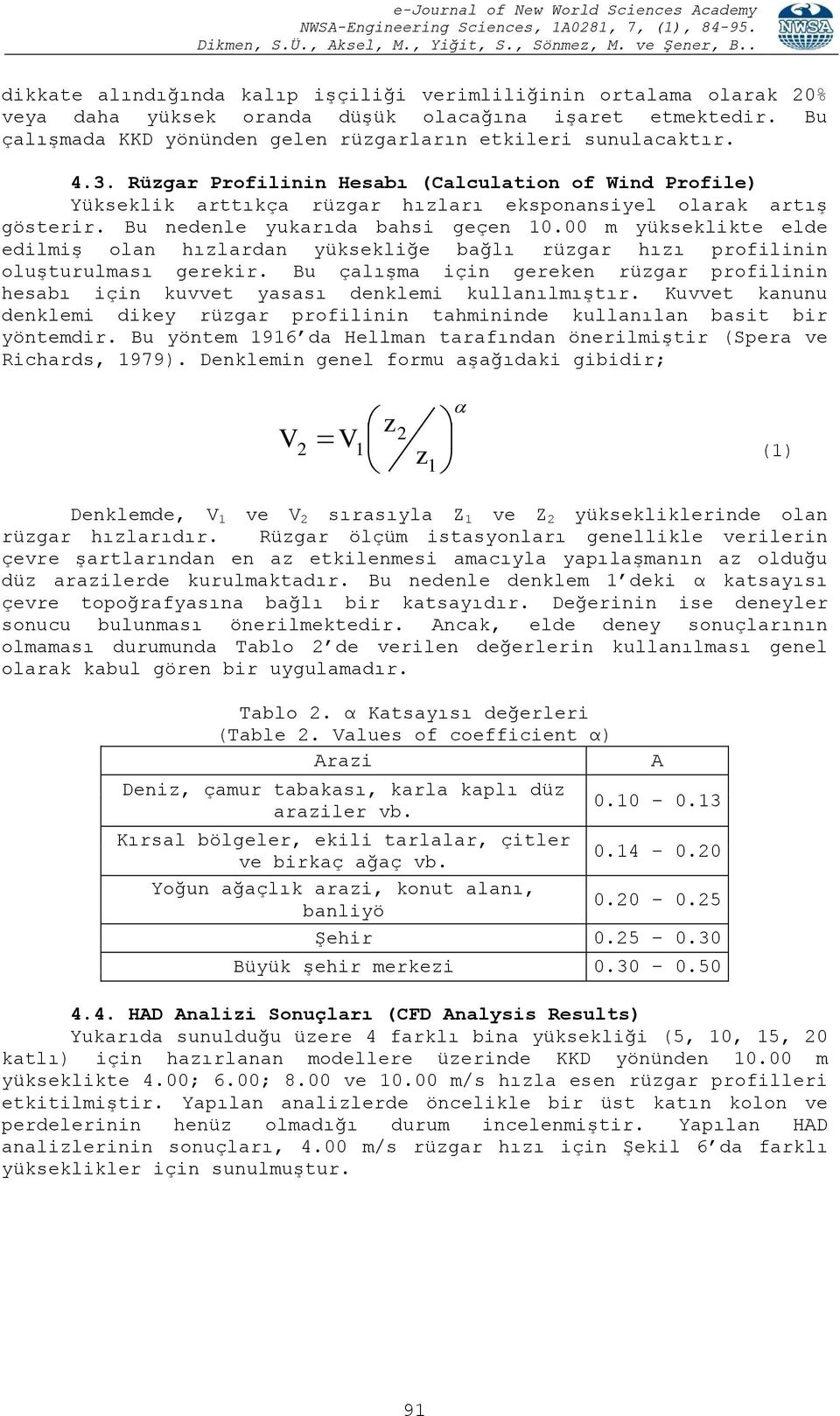 00 m yükseklikte elde edilmiş olan hızlardan yüksekliğe bağlı rüzgar hızı profilinin oluşturulması gerekir. Bu çalışma için gereken rüzgar profilinin hesabı için kuvvet yasası denklemi kullanılmıştır.