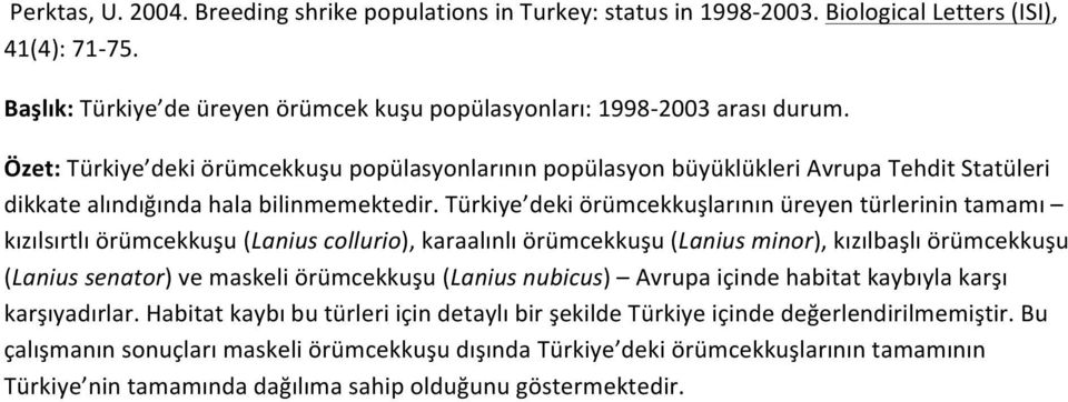 Türkiye deki örümcekkuşlarının üreyen türlerinin tamamı kızılsırtlı örümcekkuşu (Lanius collurio), karaalınlı örümcekkuşu (Lanius minor), kızılbaşlı örümcekkuşu (Lanius senator) ve maskeli