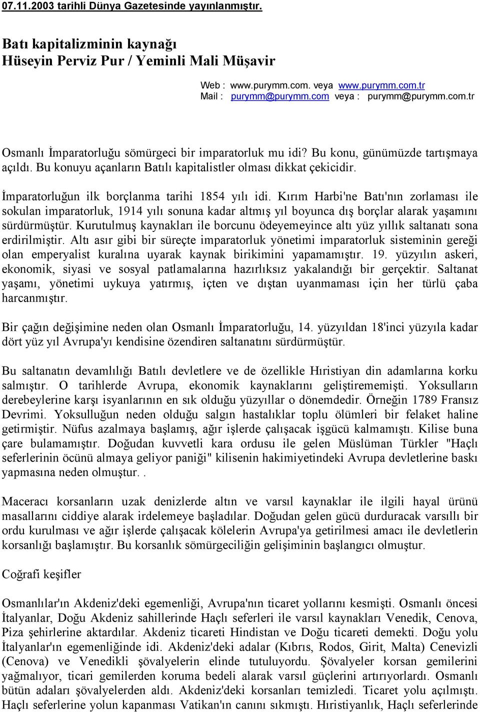 İmparatorluğun ilk borçlanma tarihi 1854 yılı idi. Kırım Harbi'ne Batı'nın zorlaması ile sokulan imparatorluk, 1914 yılı sonuna kadar altmış yıl boyunca dış borçlar alarak yaşamını sürdürmüştür.