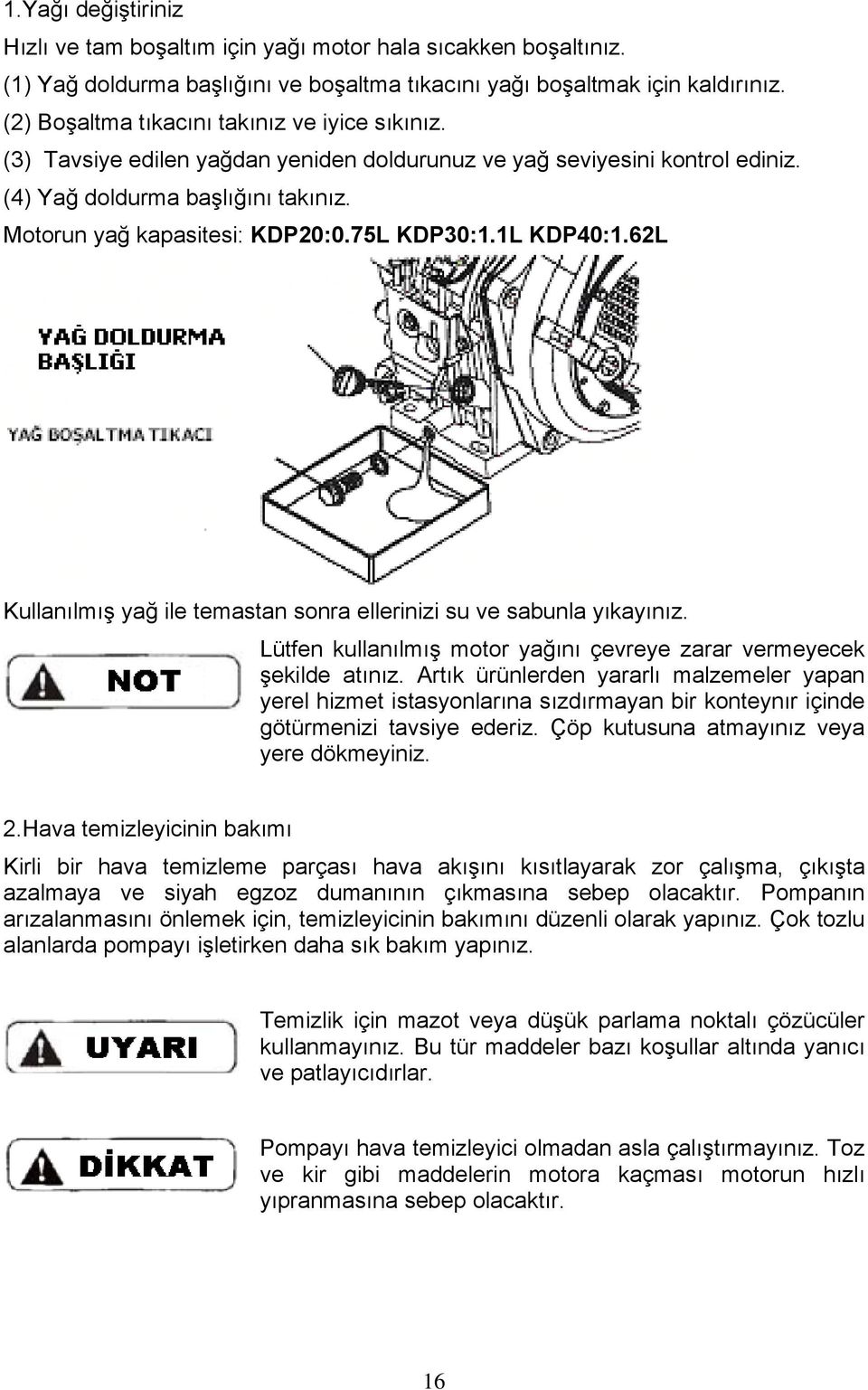 75L KDP30:1.1L KDP40:1.62L Kullanılmış yağ ile temastan sonra ellerinizi su ve sabunla yıkayınız. Lütfen kullanılmış motor yağını çevreye zarar vermeyecek şekilde atınız.