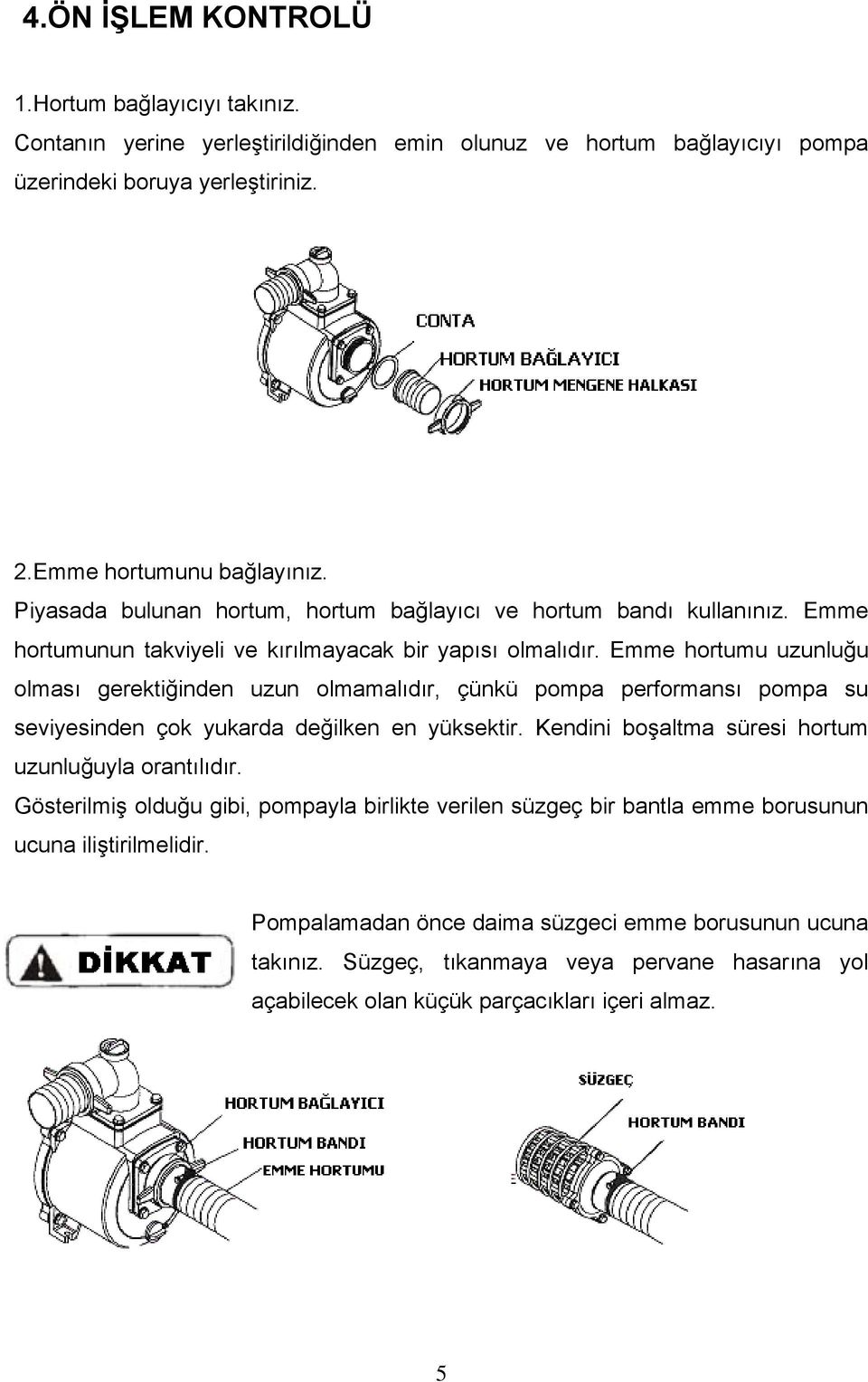 Emme hortumu uzunluğu olması gerektiğinden uzun olmamalıdır, çünkü pompa performansı pompa su seviyesinden çok yukarda değilken en yüksektir.