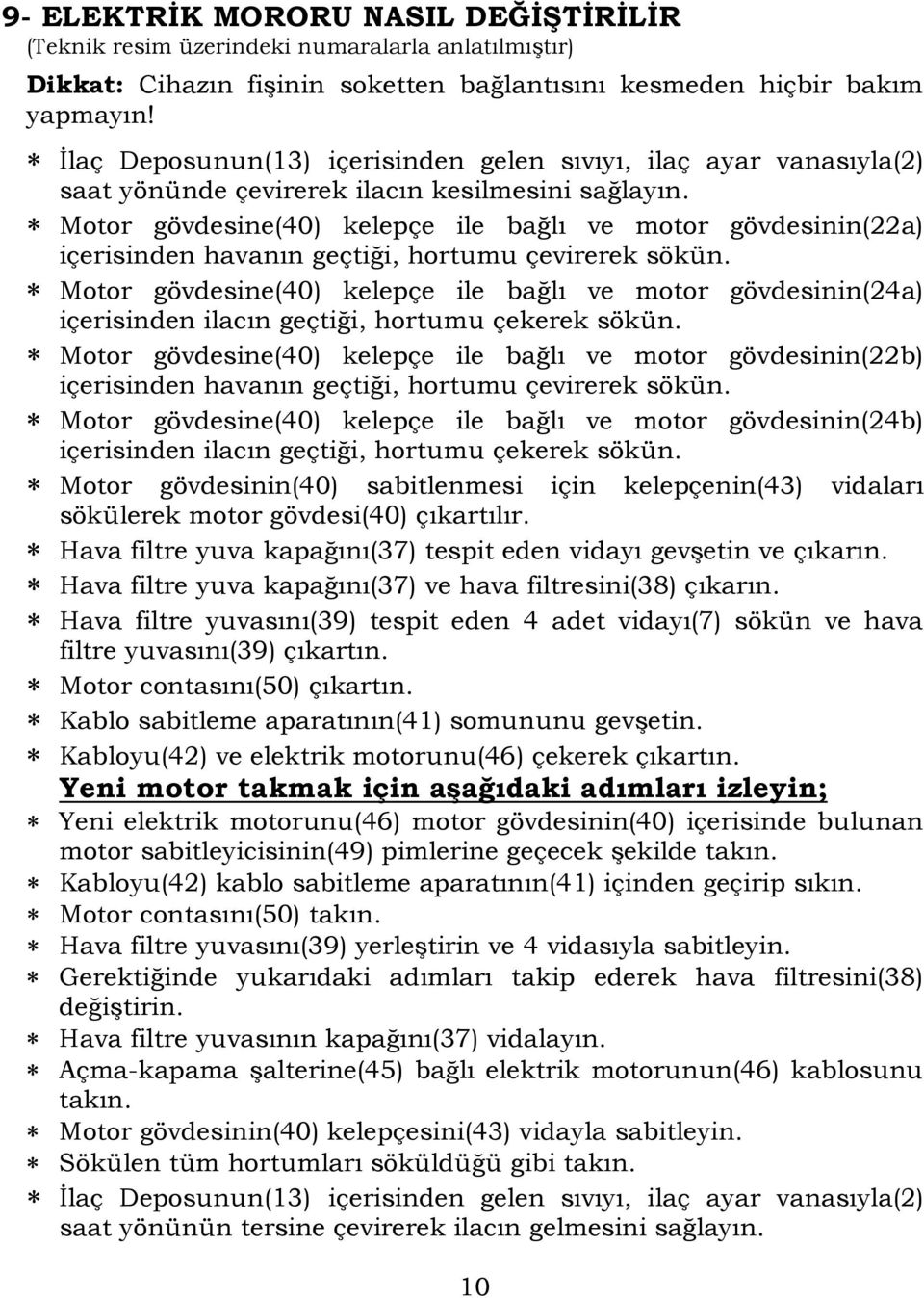 Motor gövdesine(40) kelepçe ile bağlı ve motor gövdesinin(22a) içerisinden havanın geçtiği, hortumu çevirerek sökün.