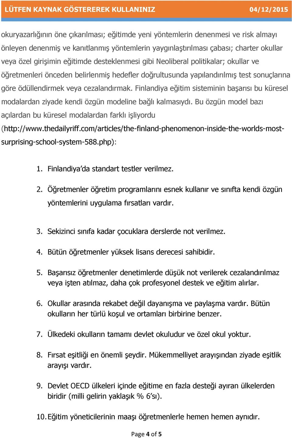 Finlandiya eğitim sisteminin başarısı bu küresel modalardan ziyade kendi özgün modeline bağlı kalmasıydı. Bu özgün model bazı açılardan bu küresel modalardan farklı işliyordu (http://www.thedailyriff.