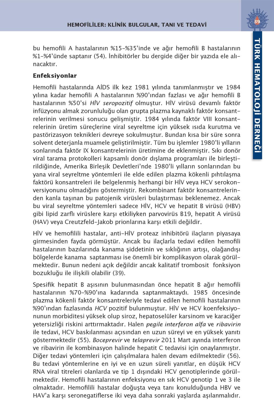 Enfeksiyonlar Hemofili hastalarında AİDS ilk kez 1981 yılında tanımlanmıştır ve 1984 yılına kadar hemofili A hastalarının %90 ından fazlası ve ağır hemofili B hastalarının %50 si H V seropozitif